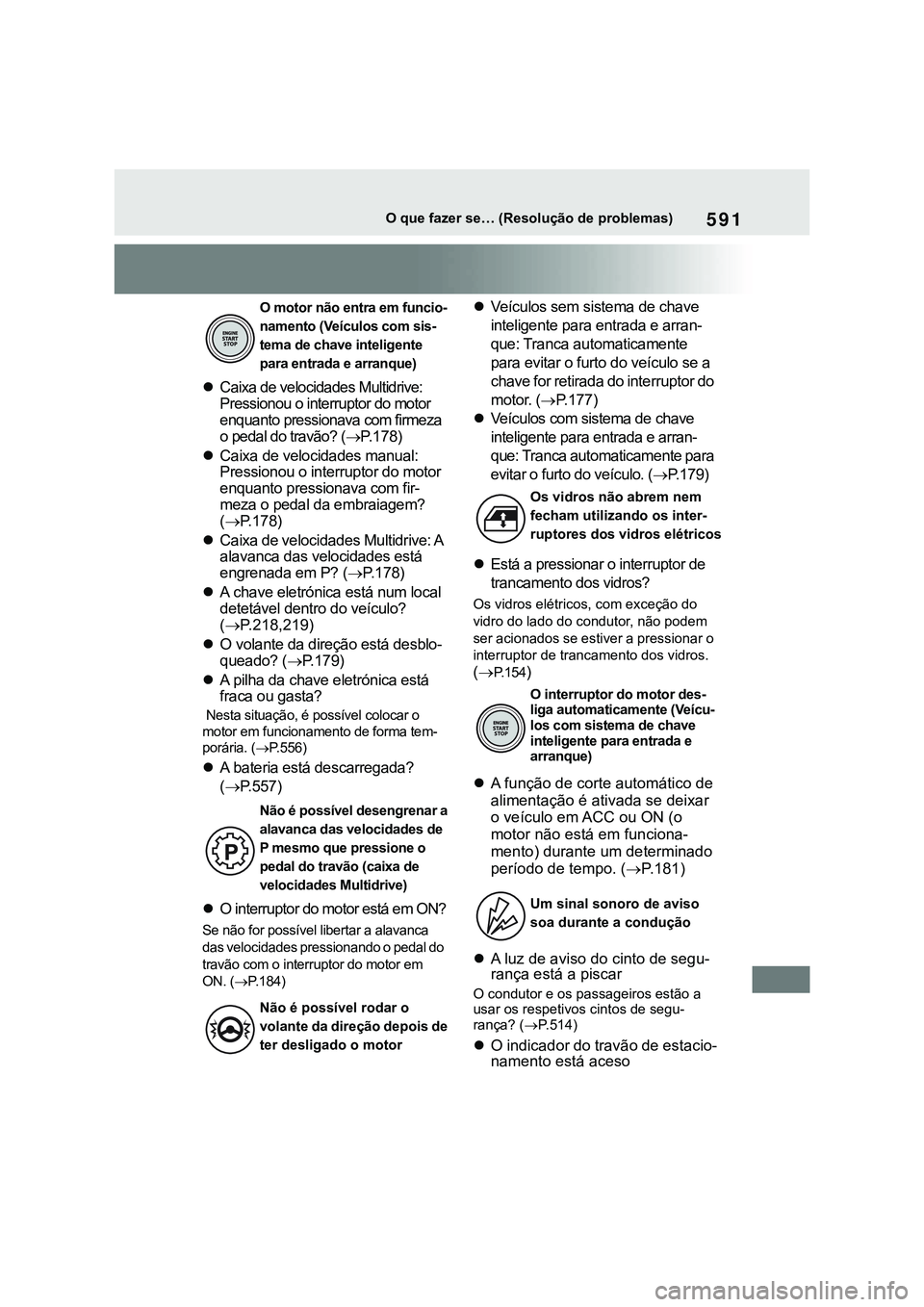 TOYOTA COROLLA HATCHBACK 2022  Manual de utilização (in Portuguese) 591O que fazer se… (Resolução de problemas)
Caixa de velocidades Multidrive: 
Pressionou o interruptor do motor 
enquanto pressionava com firmeza 
o pedal do travão? (P.178)
Caixa de vel