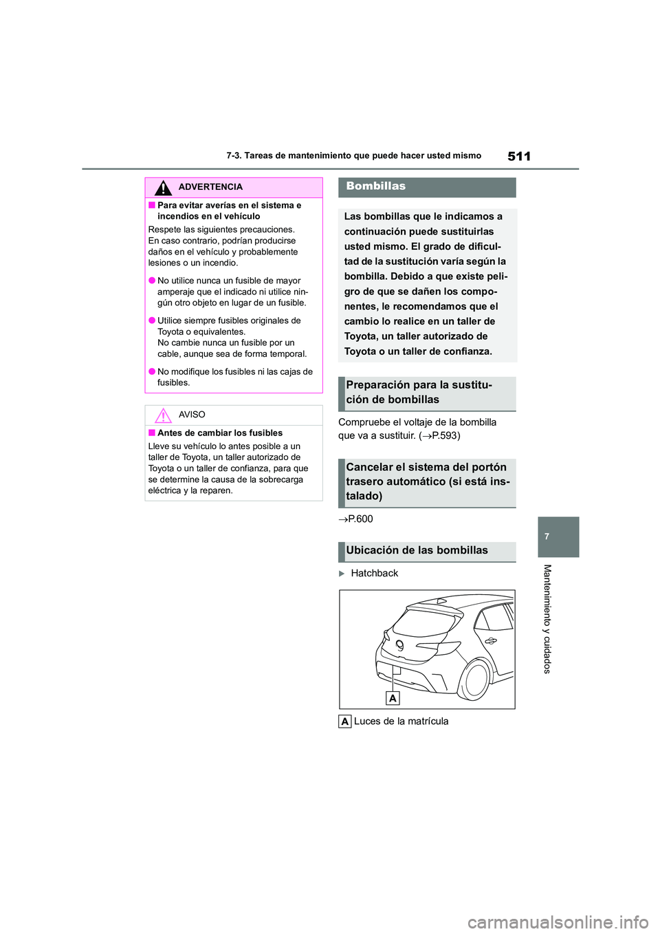 TOYOTA COROLLA HATCHBACK 2022 Manuale de Empleo (in Spanish) 511
7
7-3. Tareas de mantenimiento que puede hacer usted mismo
Mantenimiento y cuidados
Compruebe el voltaje de la bombilla
que va a sustituir. ( P.593)
P. 6 0 0
Hatchback
Luces de la m TOYOTA COROLLA HATCHBACK 2022 Manuale de Empleo (in Spanish) 511
7
7-3. Tareas de mantenimiento que puede hacer usted mismo
Mantenimiento y cuidados
Compruebe el voltaje de la bombilla
que va a sustituir. ( P.593)
P. 6 0 0
Hatchback
Luces de la m