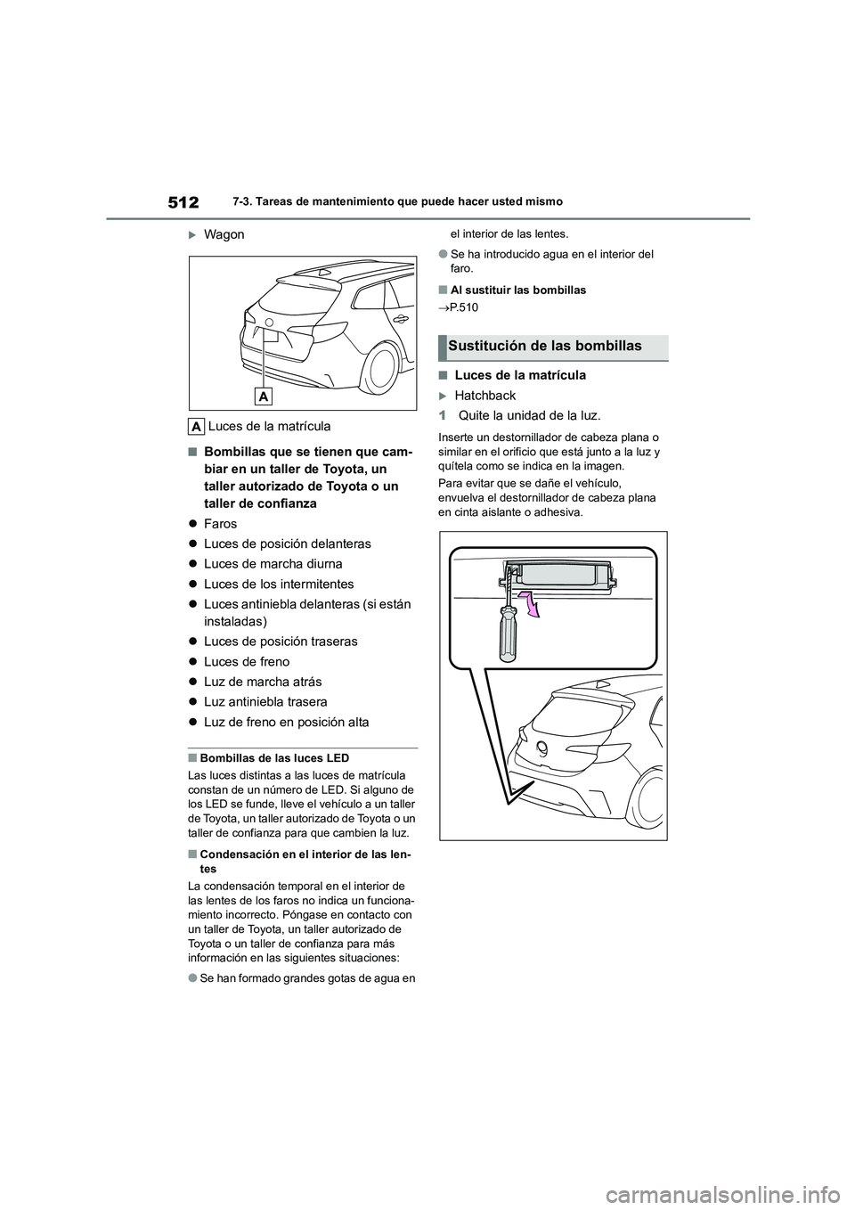 TOYOTA COROLLA HATCHBACK 2022 Manuale de Empleo (in Spanish) 5127-3. Tareas de mantenimiento que puede hacer usted mismo
Wagon
Luces de la matrícula
■Bombillas que se tienen que cam-
biar en un taller de Toyota, un
taller autorizado de Toyota o un
tal TOYOTA COROLLA HATCHBACK 2022 Manuale de Empleo (in Spanish) 5127-3. Tareas de mantenimiento que puede hacer usted mismo
Wagon
Luces de la matrícula
■Bombillas que se tienen que cam-
biar en un taller de Toyota, un
taller autorizado de Toyota o un
tal