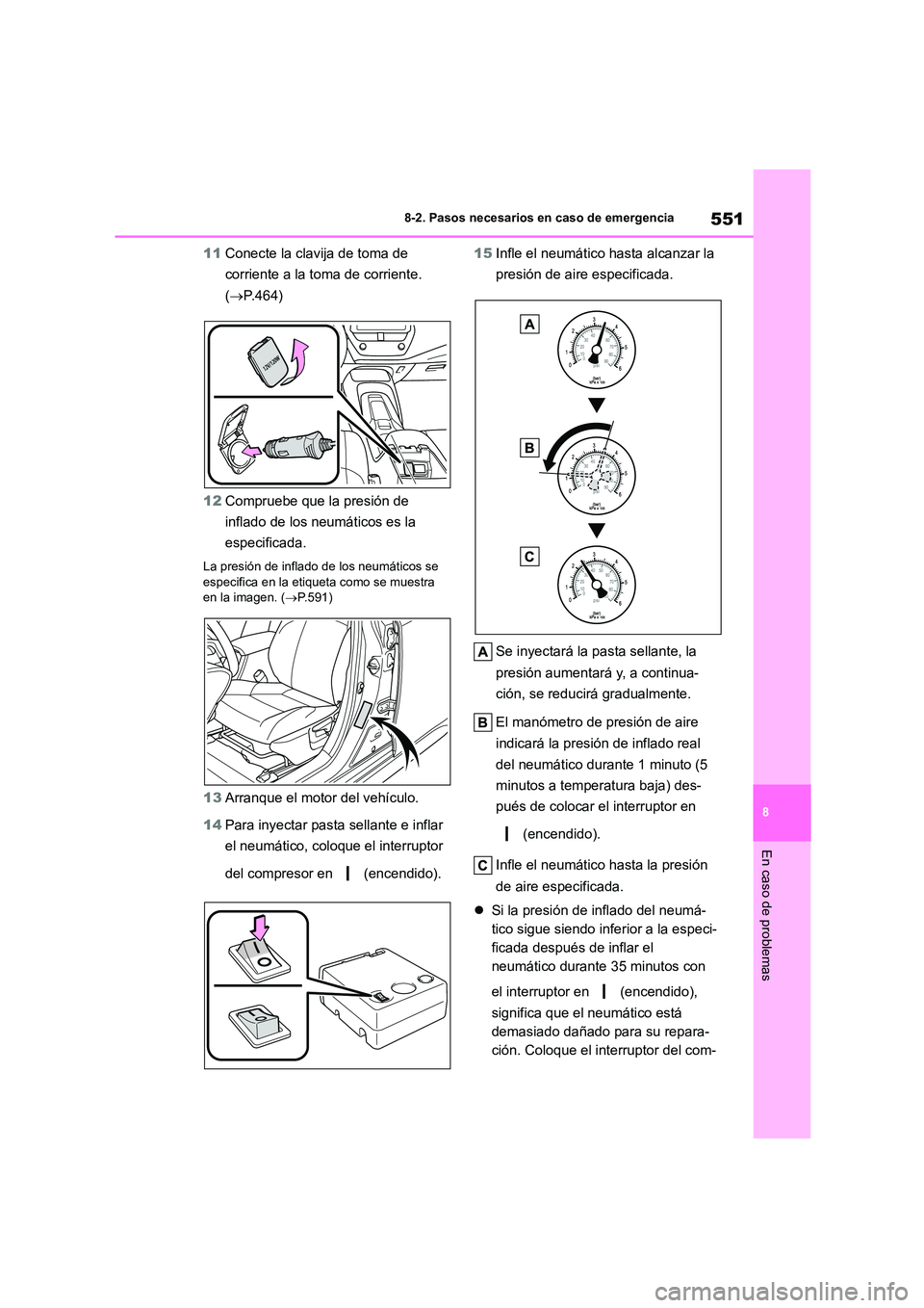 TOYOTA COROLLA HATCHBACK 2022 Manuale de Empleo (in Spanish) 551
8
8-2. Pasos necesarios en caso de emergencia
En caso de problemas
11 Conecte la clavija de toma de
corriente a la toma de corriente.
( P.464)
12 Compruebe que la presión de
inflado de TOYOTA COROLLA HATCHBACK 2022 Manuale de Empleo (in Spanish) 551
8
8-2. Pasos necesarios en caso de emergencia
En caso de problemas
11 Conecte la clavija de toma de
corriente a la toma de corriente.
( P.464)
12 Compruebe que la presión de
inflado de