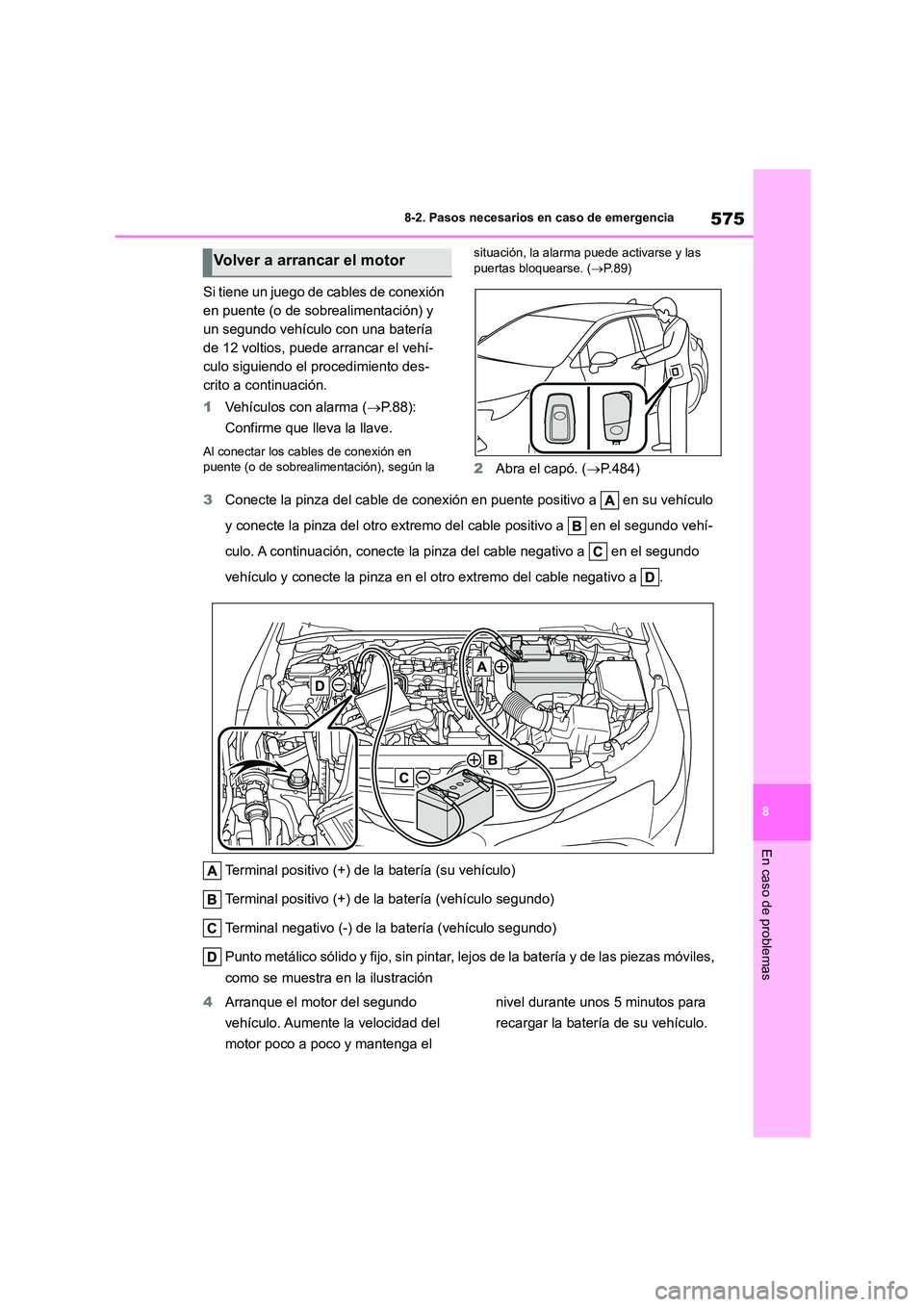 TOYOTA COROLLA HATCHBACK 2022 Manuale de Empleo (in Spanish) 575
8
8-2. Pasos necesarios en caso de emergencia
En caso de problemas
Si tiene un juego de cables de conexión
en puente (o de sobrealimentación) y
un segundo vehículo con una batería
de 12 v TOYOTA COROLLA HATCHBACK 2022 Manuale de Empleo (in Spanish) 575
8
8-2. Pasos necesarios en caso de emergencia
En caso de problemas
Si tiene un juego de cables de conexión
en puente (o de sobrealimentación) y
un segundo vehículo con una batería
de 12 v