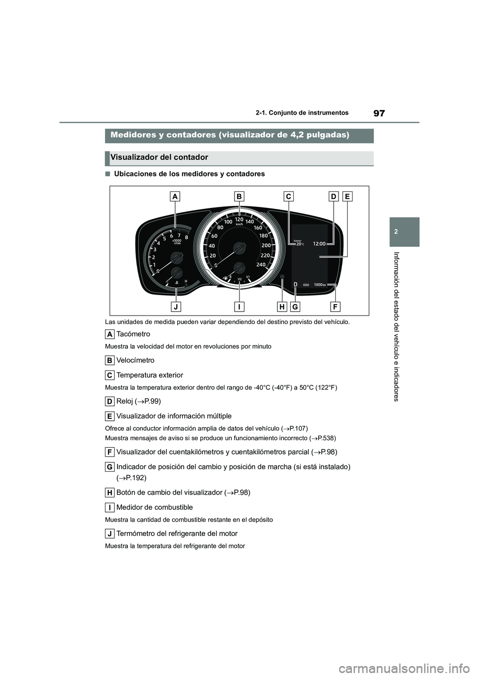TOYOTA COROLLA HATCHBACK 2022 Manuale de Empleo (in Spanish) 97
2
2-1. Conjunto de instrumentos
Información del estado del vehículo e indicadores
■Ubicaciones de los medidores y contadores
Las unidades de medida pueden variar dependie ndo del destino previ TOYOTA COROLLA HATCHBACK 2022 Manuale de Empleo (in Spanish) 97
2
2-1. Conjunto de instrumentos
Información del estado del vehículo e indicadores
■Ubicaciones de los medidores y contadores
Las unidades de medida pueden variar dependie ndo del destino previ