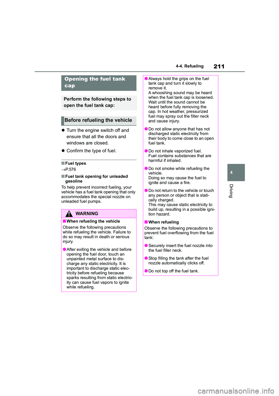 TOYOTA COROLLA HATCHBACK 2022  Owners Manual (in English) 211
4 
4-4. Refueling
Driving
4-4.Refueling
 Turn the engine switch off and  
ensure that all the doors and 
windows are closed. 
 Confirm the type of fuel.
■Fuel types 
 P.576
■Fuel tank