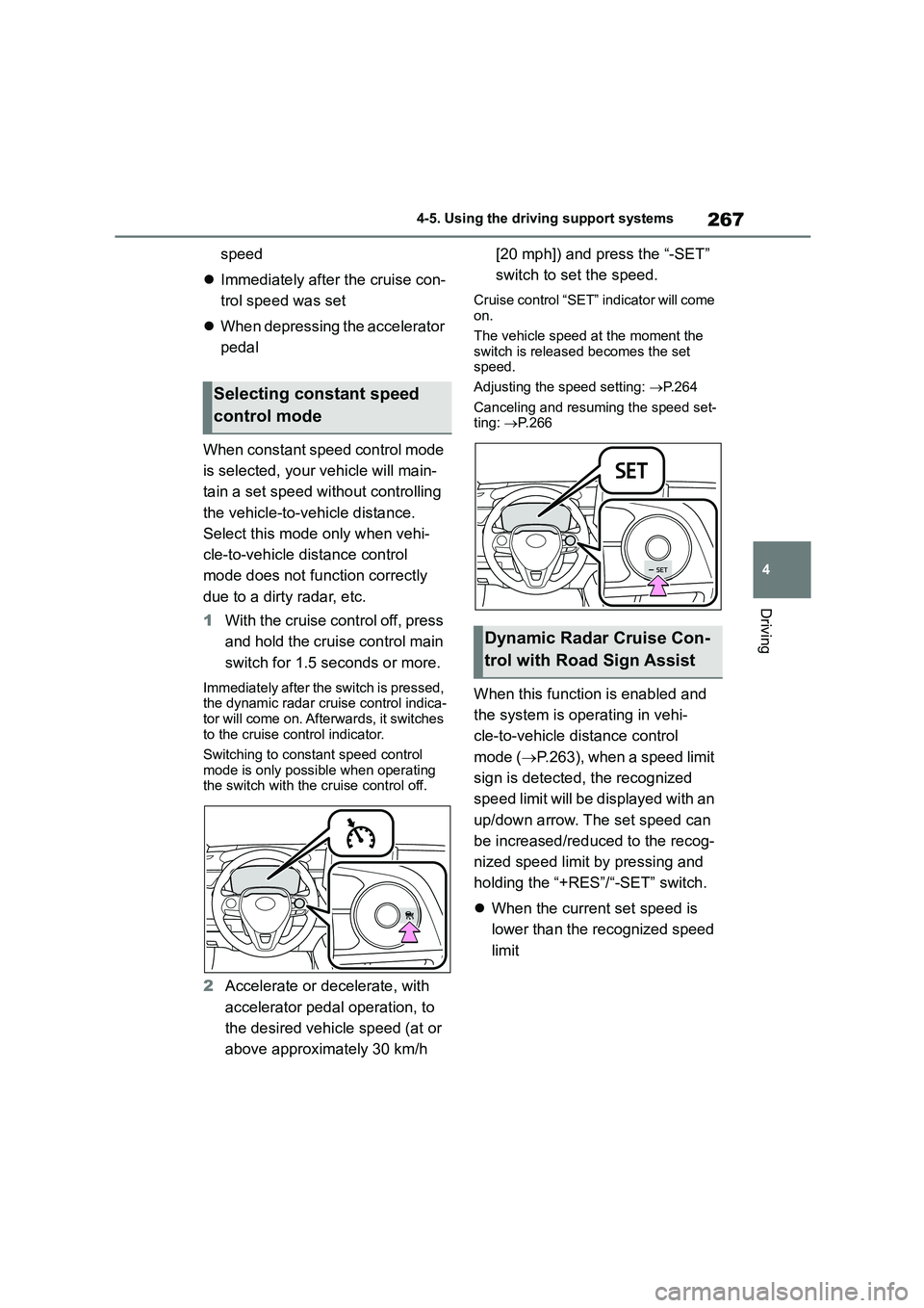 TOYOTA COROLLA HATCHBACK 2022   (in English) Manual Online 267
4 
4-5. Using the driving support systems
Driving
speed 
 Immediately after the cruise con- 
trol speed was set 
 When depressing the accelerator  
pedal 
When constant speed control mode  
