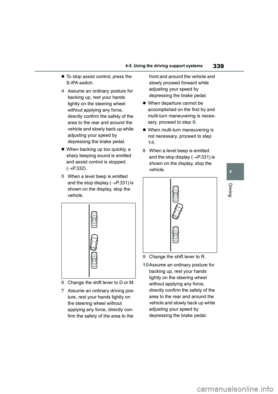 TOYOTA COROLLA HATCHBACK 2022  Owners Manual (in English) 339
4 
4-5. Using the driving support systems
Driving
 To stop assist control, press the  
S-IPA switch. 
4 Assume an ordinary posture for  
backing up, rest your hands 
lightly on the steering whe
