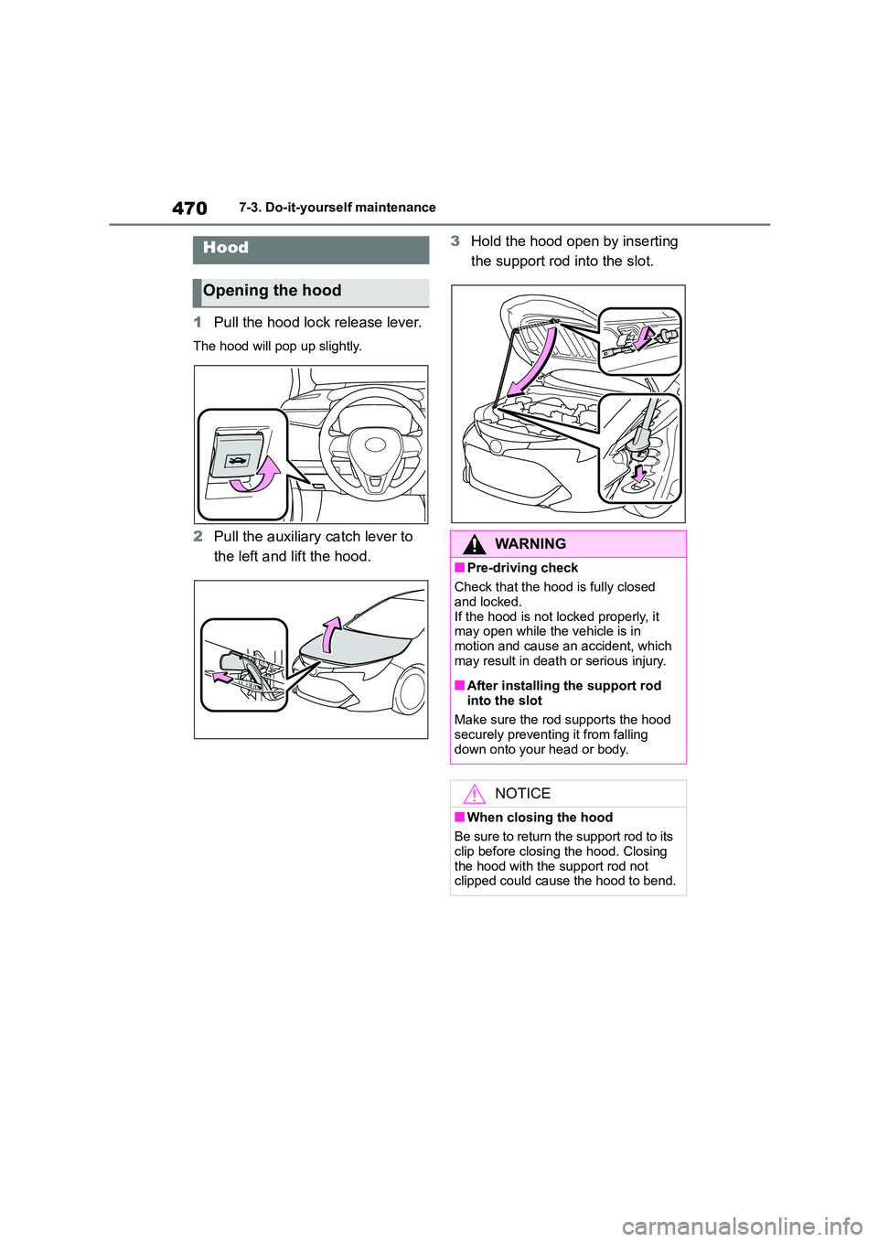 TOYOTA COROLLA HATCHBACK 2022 Owners Manual (in English) 4707-3. Do-it-yourself maintenance
1Pull the hood lock release lever.
The hood will pop up slightly.
2Pull the auxiliary catch lever to
the left and lift the hood.
3 Hold the hood open by inserting TOYOTA COROLLA HATCHBACK 2022 Owners Manual (in English) 4707-3. Do-it-yourself maintenance
1Pull the hood lock release lever.
The hood will pop up slightly.
2Pull the auxiliary catch lever to
the left and lift the hood.
3 Hold the hood open by inserting
