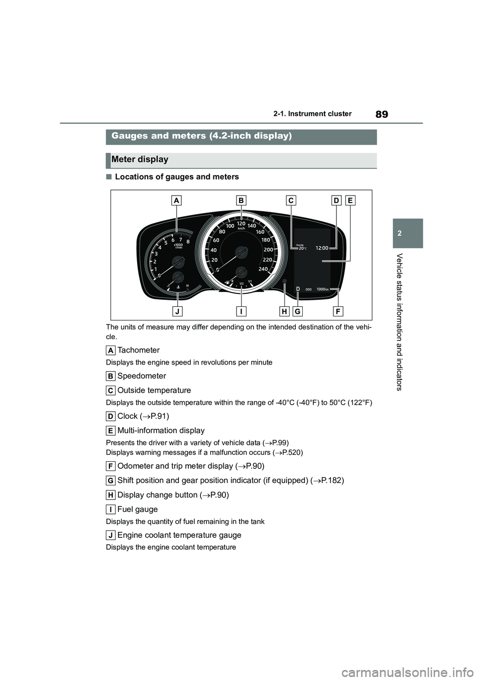 TOYOTA COROLLA HATCHBACK 2022  Owners Manual (in English) 89
2 
2-1. Instrument cluster
Vehicle status information and indicators
■Locations of gauges and meters
The units of measure may differ depending on the intended destination of the vehi- 
cle.
Tacho