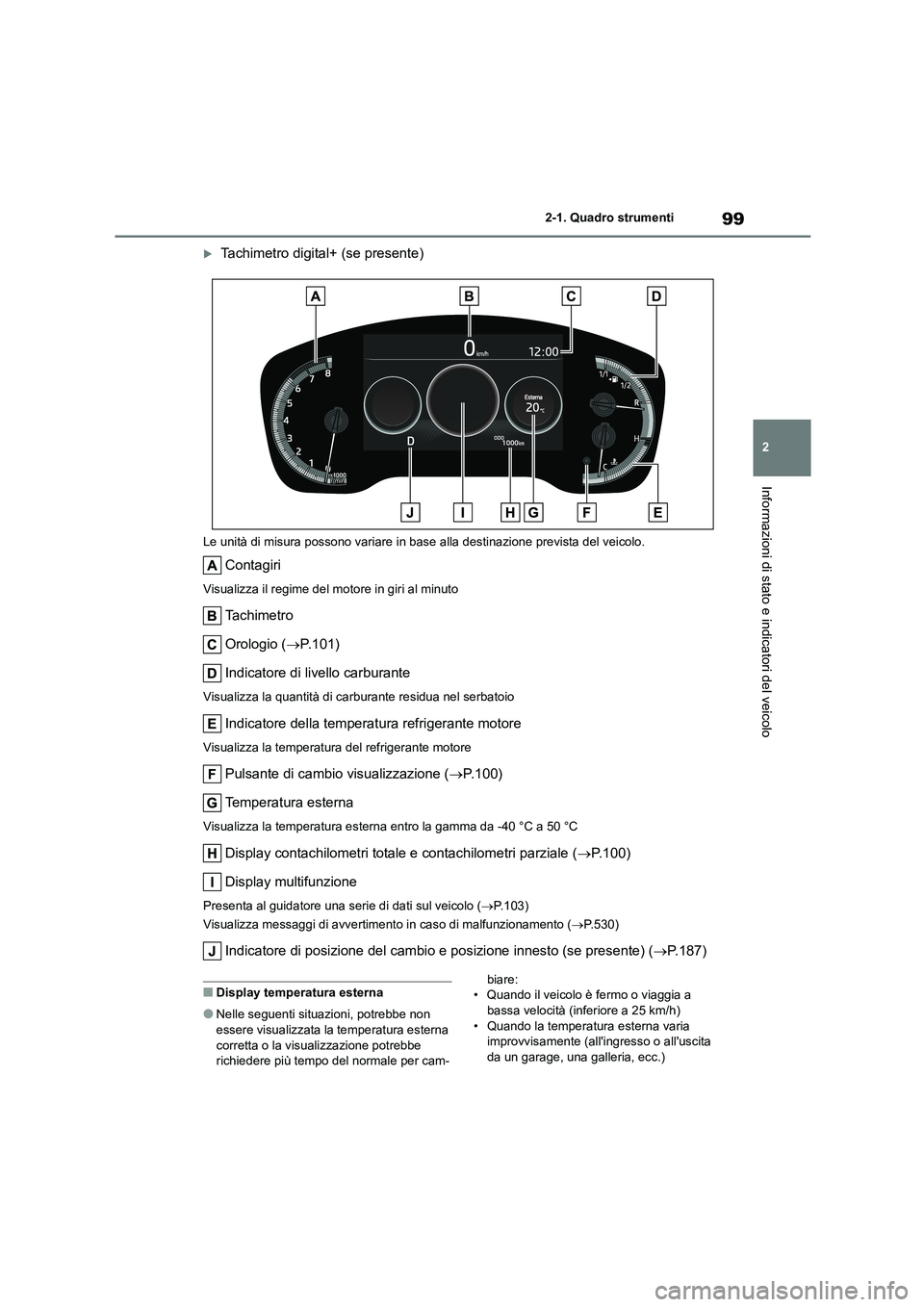 TOYOTA COROLLA HATCHBACK 2022 Manuale duso (in Italian) 99
2
2-1. Quadro strumenti
Informazioni di stato e indicatori del veicolo
Tachimetro digital+ (se presente)
Le unità di misura possono variare in base alla destinazione prevista del veicolo.
Con TOYOTA COROLLA HATCHBACK 2022 Manuale duso (in Italian) 99
2
2-1. Quadro strumenti
Informazioni di stato e indicatori del veicolo
Tachimetro digital+ (se presente)
Le unità di misura possono variare in base alla destinazione prevista del veicolo.
Con