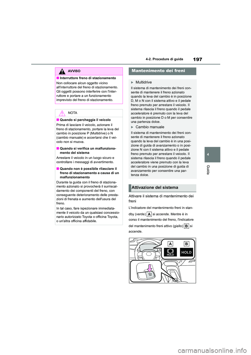 TOYOTA COROLLA HATCHBACK 2022 Manuale duso (in Italian) 197
4
4-2. Procedure di guida
Guida
Attivare il sistema di mantenimento dei
freni
Lindicatore del mantenimento freni in stan-
dby (verde) si accende. Mentre è in
corso il mantenimento del fr TOYOTA COROLLA HATCHBACK 2022 Manuale duso (in Italian) 197
4
4-2. Procedure di guida
Guida
Attivare il sistema di mantenimento dei
freni
Lindicatore del mantenimento freni in stan-
dby (verde) si accende. Mentre è in
corso il mantenimento del fr