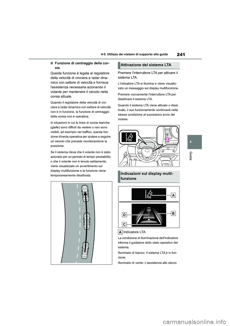 TOYOTA COROLLA HATCHBACK 2022 Manuale duso (in Italian) 241
4
4-5. Utilizzo dei sistemi di supporto alla guida
Guida
■Funzione di centraggio della cor-
sia
Questa funzione è legata al regolatore
della velocità di crociera a radar dina-
mico con se TOYOTA COROLLA HATCHBACK 2022 Manuale duso (in Italian) 241
4
4-5. Utilizzo dei sistemi di supporto alla guida
Guida
■Funzione di centraggio della cor-
sia
Questa funzione è legata al regolatore
della velocità di crociera a radar dina-
mico con se