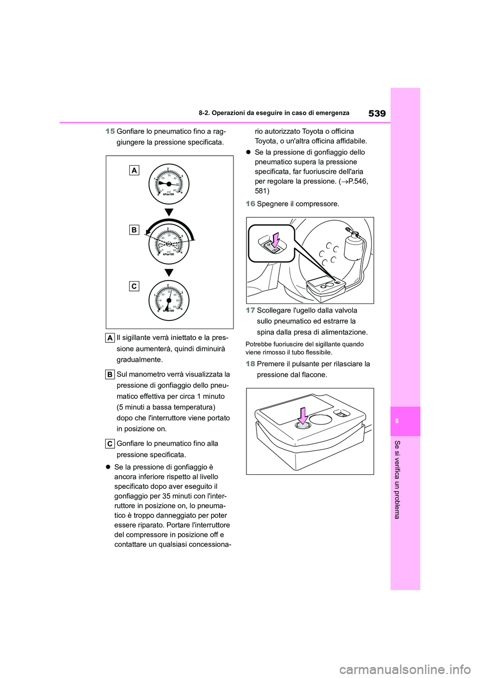 TOYOTA COROLLA HATCHBACK 2022 Manuale duso (in Italian) 539
8
8-2. Operazioni da eseguire in caso di emergenza
Se si verifica un problema
15 Gonfiare lo pneumatico fino a rag-
giungere la pressione specificata.
Il sigillante verrà iniettato e la pres- TOYOTA COROLLA HATCHBACK 2022 Manuale duso (in Italian) 539
8
8-2. Operazioni da eseguire in caso di emergenza
Se si verifica un problema
15 Gonfiare lo pneumatico fino a rag-
giungere la pressione specificata.
Il sigillante verrà iniettato e la pres-