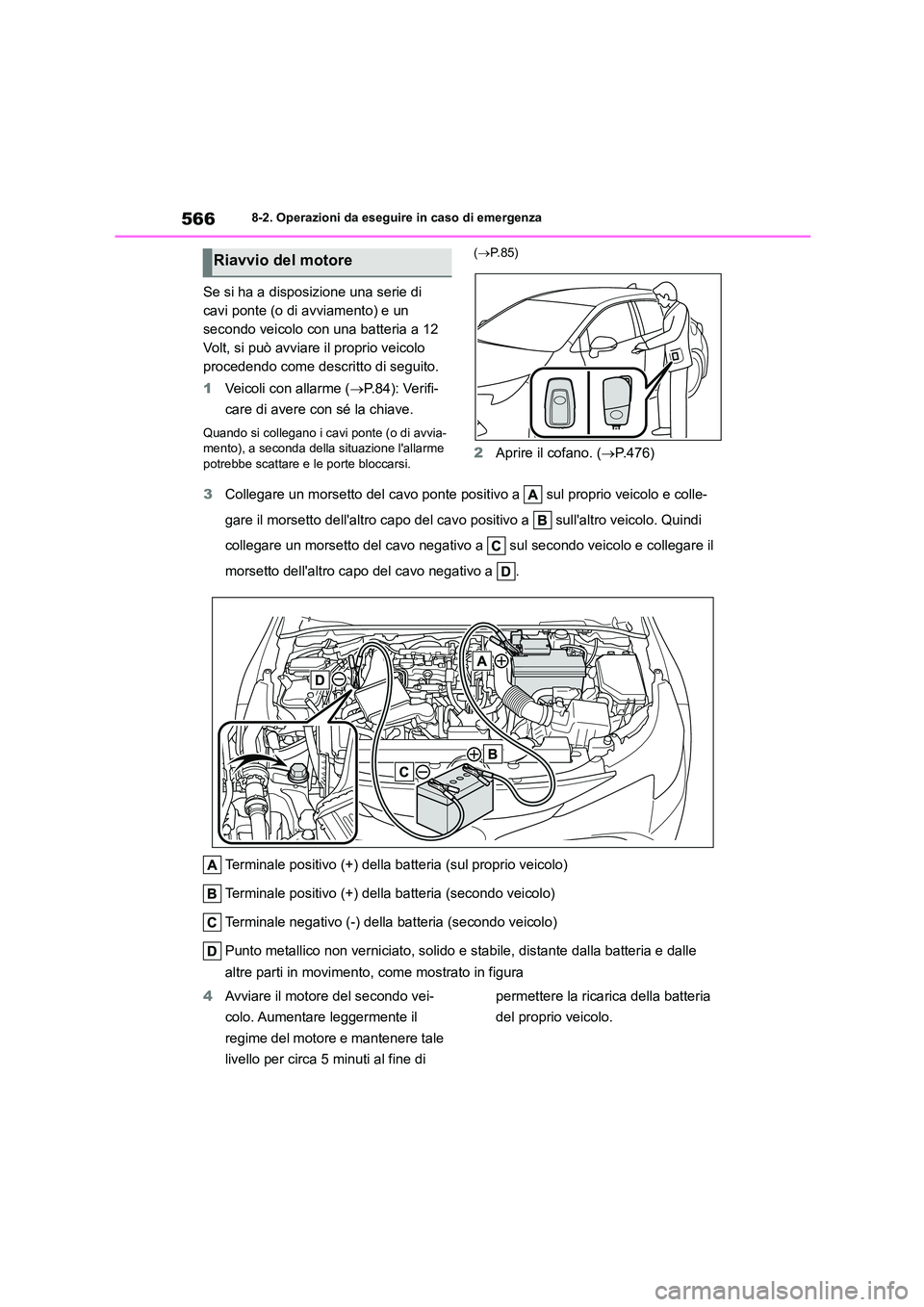 TOYOTA COROLLA HATCHBACK 2022  Manuale duso (in Italian) 5668-2. Operazioni da eseguire in caso di emergenza
Se si ha a disposizione una serie di  
cavi ponte (o di avviamento) e un 
secondo veicolo con una batteria a 12 
Volt, si può avviare il proprio ve