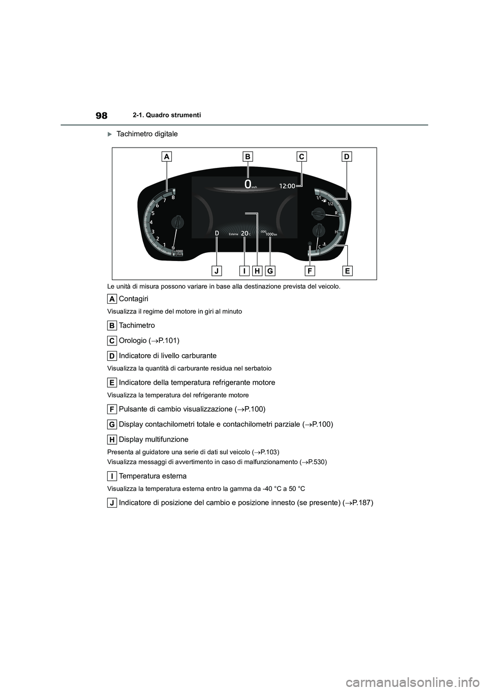 TOYOTA COROLLA HATCHBACK 2022 Manuale duso (in Italian) 982-1. Quadro strumenti
Tachimetro digitale
Le unità di misura possono variare in base alla destinazione prevista del veicolo.
Contagiri
Visualizza il regime del motore in giri al minuto
Ta c h i TOYOTA COROLLA HATCHBACK 2022 Manuale duso (in Italian) 982-1. Quadro strumenti
Tachimetro digitale
Le unità di misura possono variare in base alla destinazione prevista del veicolo.
Contagiri
Visualizza il regime del motore in giri al minuto
Ta c h i