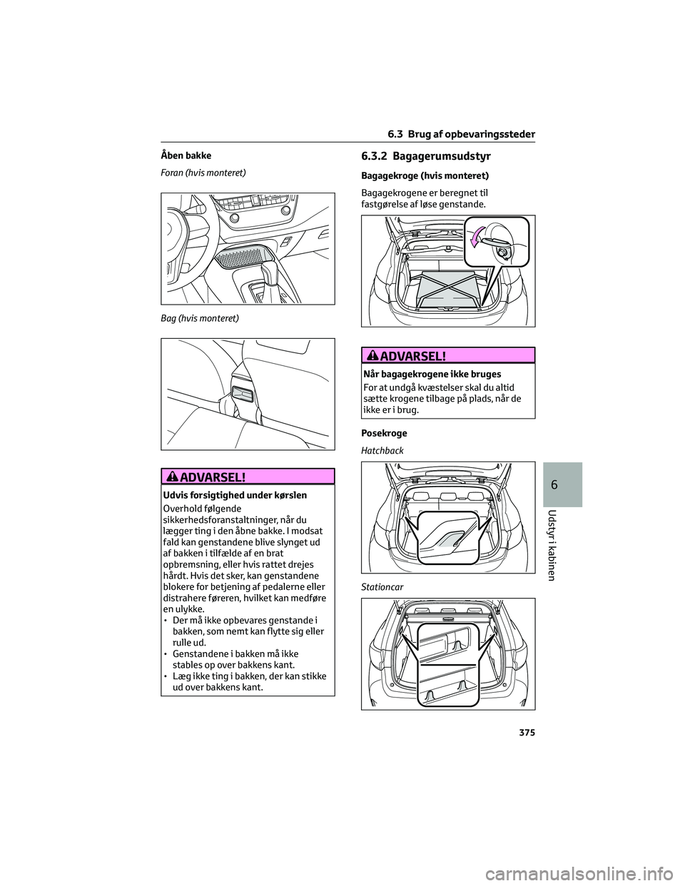 TOYOTA COROLLA HATCHBACK 2022  Brugsanvisning (in Danish) Åben bakke
Foran (hvis monteret)
Bag (hvis monteret)
ADVARSEL!
Udvis forsigtighed under kørslen
Overhold følgende
sikkerhedsforanstaltninger, når du
lægger ting i den åbne bakke. I modsat
fald k