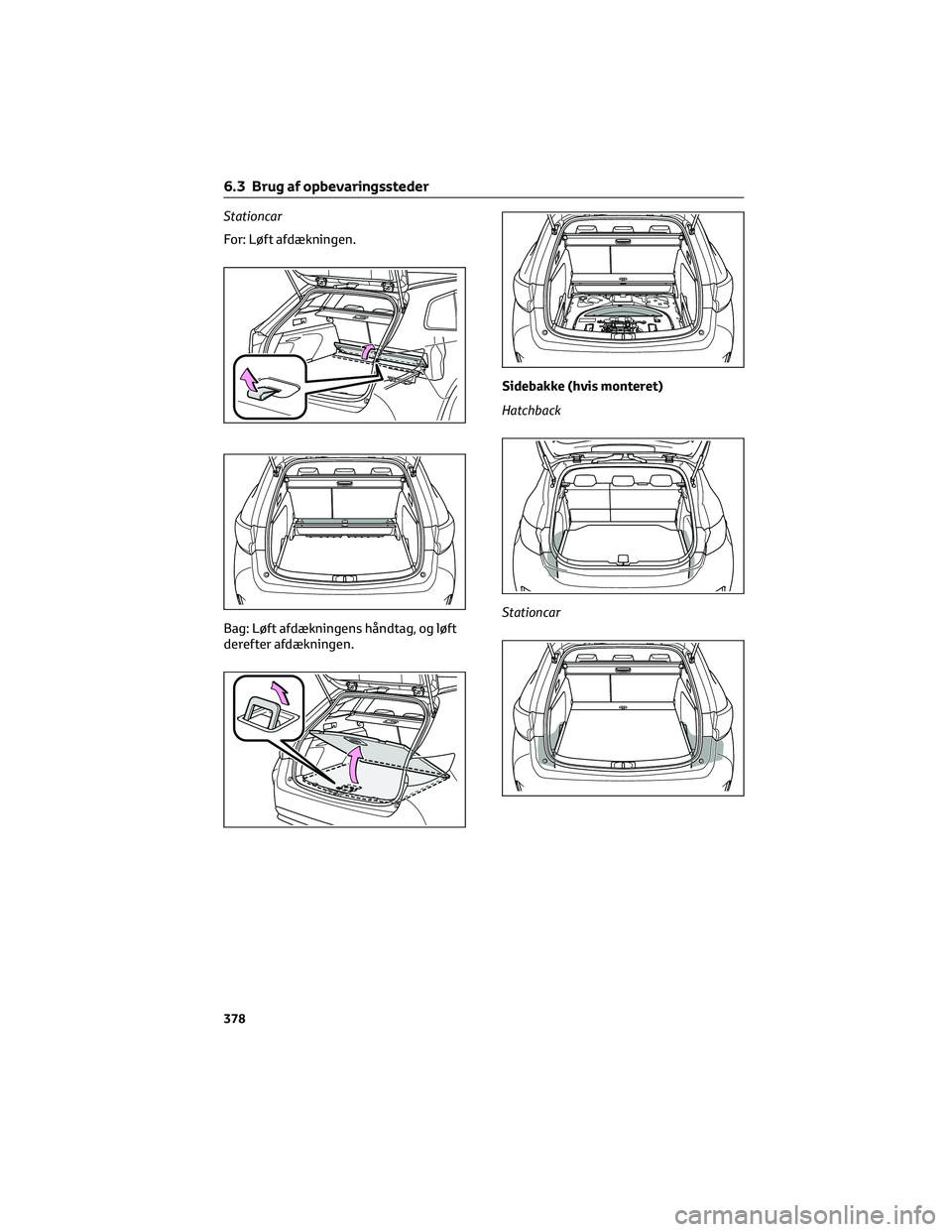 TOYOTA COROLLA HATCHBACK 2022  Brugsanvisning (in Danish) Stationcar
For: Løft afdækningen.
Bag: Løft afdækningens håndtag, og løft
derefter afdækningen.Sidebakke (hvis monteret)
Hatchback
Stationcar
6.3 Brug af opbevaringssteder
378 