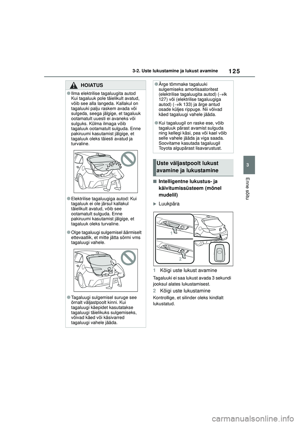 TOYOTA COROLLA HATCHBACK 2022  Kasutusjuhend (in Estonian) 125
3
3-2. Uste lukustamine ja lukust avamine
Enne sõitu
■Intelligentne lukustus- ja 
käivitumissüsteem (mõnel 
mudelil)
�XLuukpära
1 Kõigi uste lukust avamine
Tagaluuki ei saa lukust avada 3 