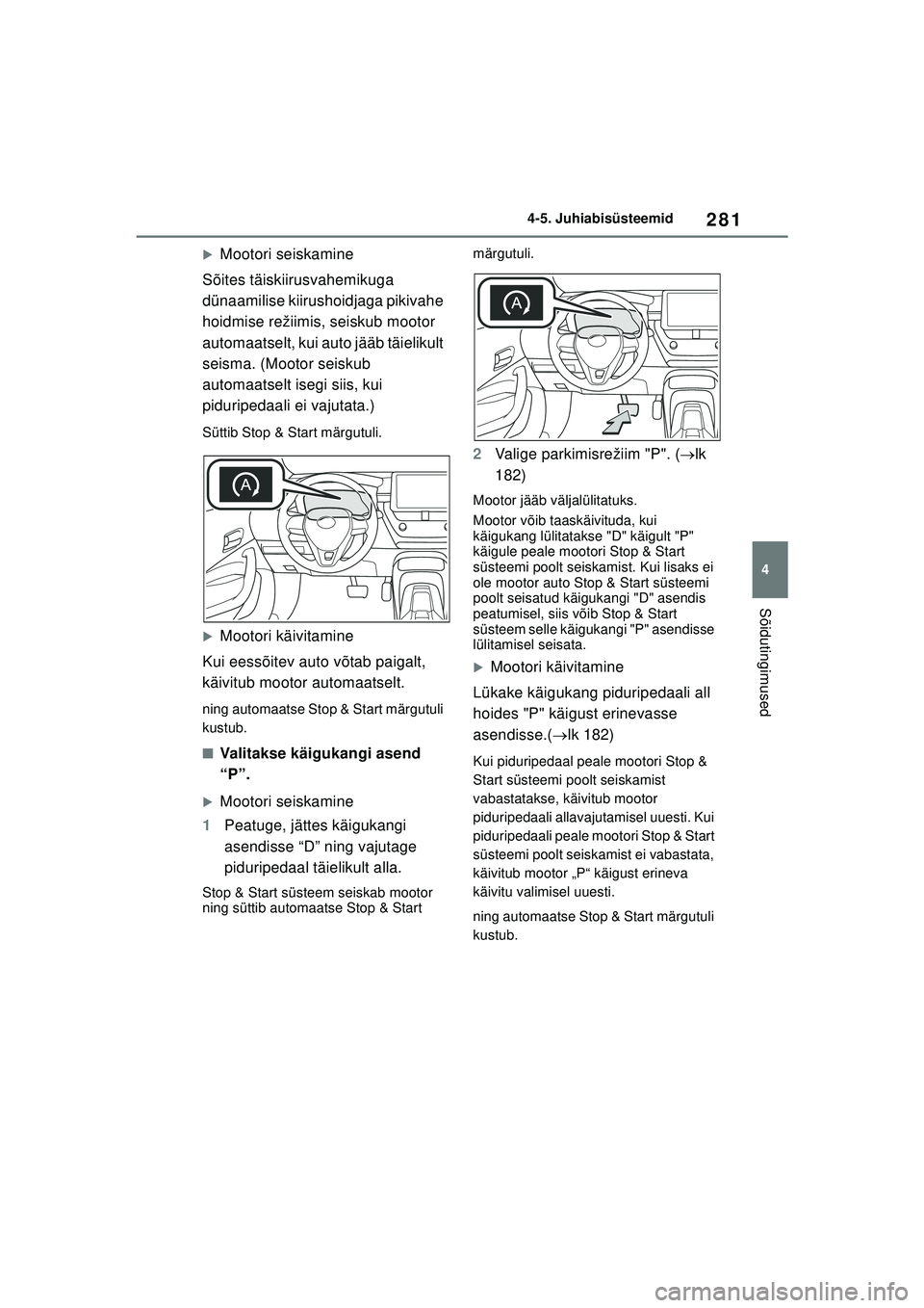 TOYOTA COROLLA HATCHBACK 2022  Kasutusjuhend (in Estonian) 281
4
4-5. Juhiabisüsteemid
Sõidutingimused
�XMootori seiskamine
Sõites täiskiirusvahemikuga 
dünaamilise kiirushoidjaga pikivahe 
hoidmise režiimis, seiskub mootor 
automaatselt, kui auto jää