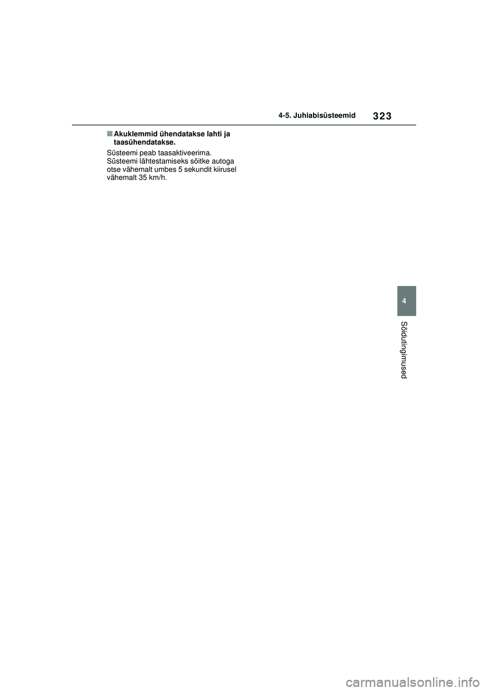 TOYOTA COROLLA HATCHBACK 2022 Kasutusjuhend (in Estonian) 323
4
4-5. Juhiabisüsteemid
Sõidutingimused
■Akuklemmid ühendatakse lahti ja
taasühendatakse.
Süsteemi peab taasaktiveerima.
Süsteemi lähtestamiseks sõitke autoga
otse vähemalt umbes 5 s TOYOTA COROLLA HATCHBACK 2022 Kasutusjuhend (in Estonian) 323
4
4-5. Juhiabisüsteemid
Sõidutingimused
■Akuklemmid ühendatakse lahti ja
taasühendatakse.
Süsteemi peab taasaktiveerima.
Süsteemi lähtestamiseks sõitke autoga
otse vähemalt umbes 5 s