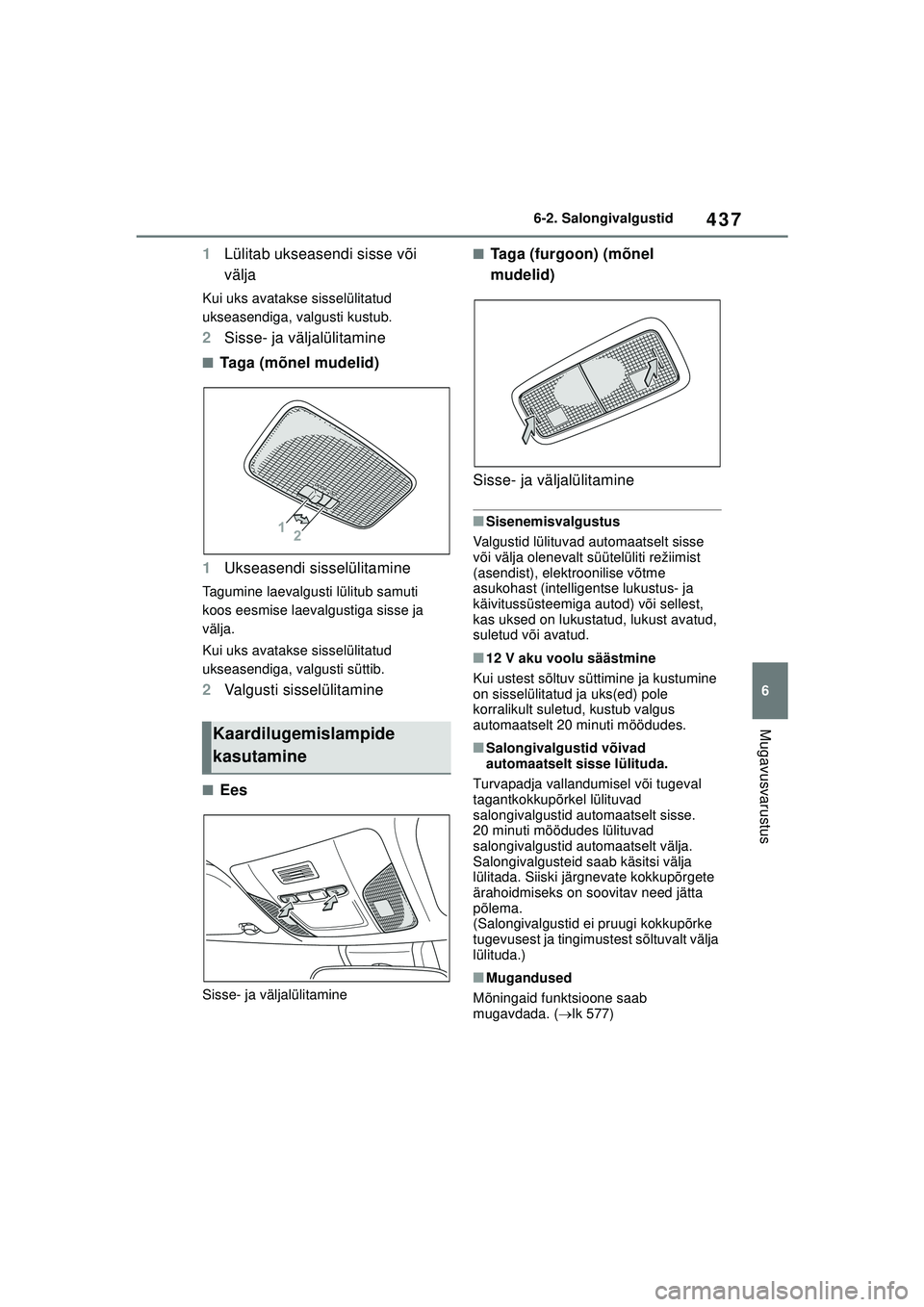 TOYOTA COROLLA HATCHBACK 2022  Kasutusjuhend (in Estonian) 437
6
6-2. Salongivalgustid
Mugavusvarustus
1
Lülitab ukseasendi sisse või 
välja
Kui uks avatakse sisselülitatud 
ukseasendiga, valgusti kustub.
2Sisse- ja väljalülitamine
■Taga (mõnel mudel