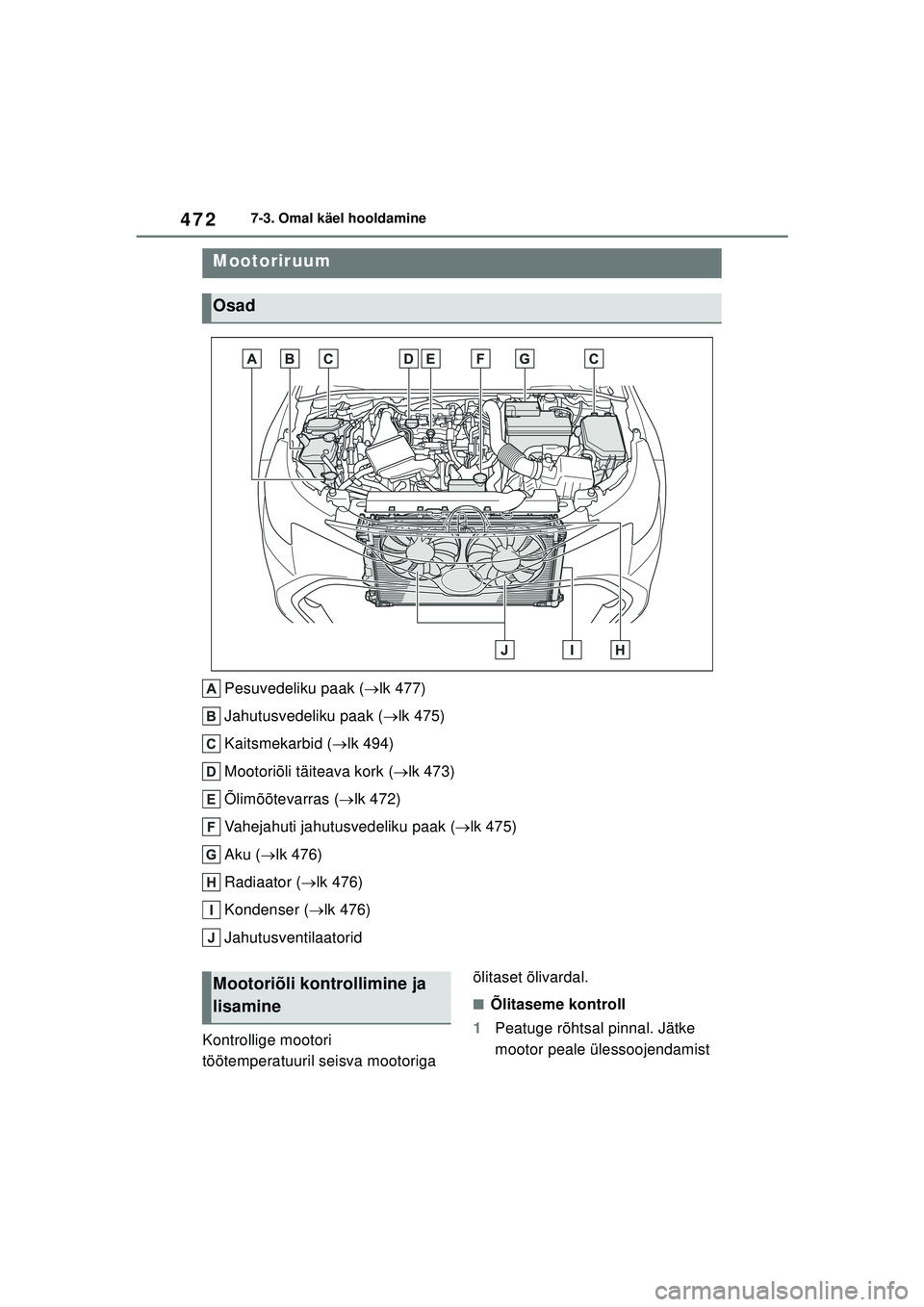 TOYOTA COROLLA HATCHBACK 2022  Kasutusjuhend (in Estonian) 4727-3. Omal käel hooldamine
Pesuvedeliku paak (lk 477)
Jahutusvedeliku paak ( lk 475)
Kaitsmekarbid ( lk 494)
Mootoriõli täiteava kork ( lk 473)
Õlimõõtevarras ( lk 472)
Vahejahu