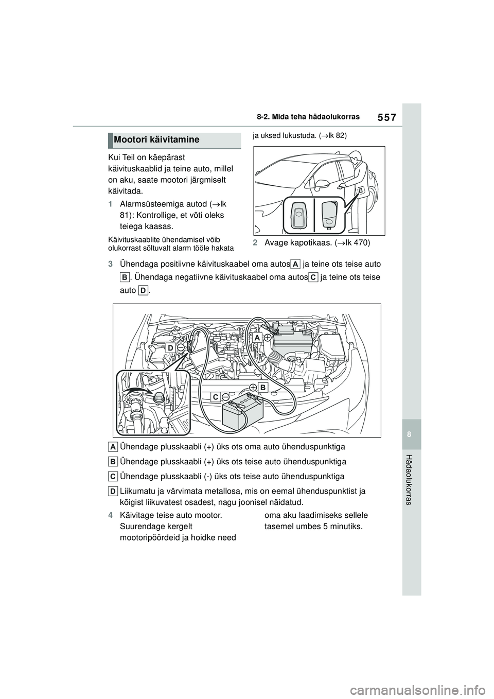 TOYOTA COROLLA HATCHBACK 2022  Kasutusjuhend (in Estonian) 557
8
8-2. Mida teha hädaolukorras
Hädaolukorras
Kui Teil on käepärast 
käivituskaablid ja teine auto, millel 
on aku, saate mootori järgmiselt 
käivitada.
1
Alarmsüsteemiga autod ( lk 
81)
