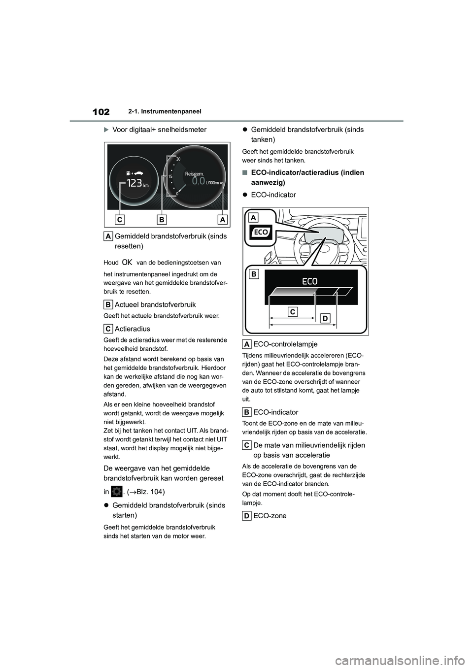 TOYOTA COROLLA HATCHBACK 2022  Instructieboekje (in Dutch) 1022-1. Instrumentenpaneel

Voor digitaal+ snelheidsmeter
Gemiddeld brandstofverbruik (sinds 
resetten)
Houd   van de bedieningstoetsen van 
het instrumentenpaneel ingedrukt om de 
weergave van het