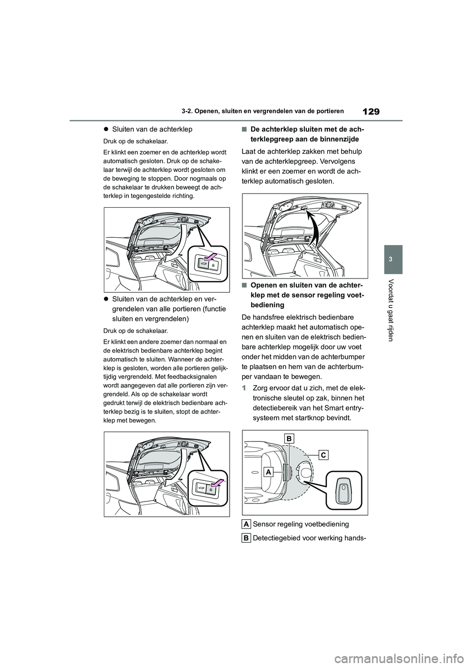 TOYOTA COROLLA HATCHBACK 2022 Instructieboekje (in Dutch) 129
3 3-2. Openen, sluiten en vergrendelen van de portieren
Voordat u gaat rijden
Sluiten van de achterklep
Druk op de schakelaar.
Er klinkt een zoemer en de achterklep wordt
automatisch gesloten. TOYOTA COROLLA HATCHBACK 2022 Instructieboekje (in Dutch) 129
3 3-2. Openen, sluiten en vergrendelen van de portieren
Voordat u gaat rijden
Sluiten van de achterklep
Druk op de schakelaar.
Er klinkt een zoemer en de achterklep wordt
automatisch gesloten.