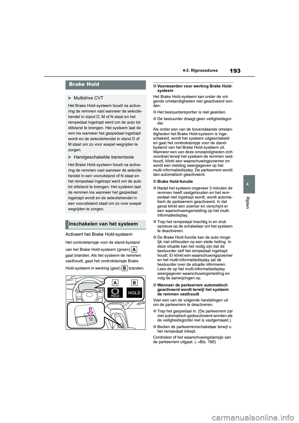 TOYOTA COROLLA HATCHBACK 2022 Instructieboekje (in Dutch) 193
4 4-2. Rijprocedures
Rijden
Activeert het Brake Hold-systeem
Het controlelampje voor de stand-bystand
van het Brake Hold-systeem (groen)
gaat branden. Als het systeem de remmen
vasthoudt, gaa TOYOTA COROLLA HATCHBACK 2022 Instructieboekje (in Dutch) 193
4 4-2. Rijprocedures
Rijden
Activeert het Brake Hold-systeem
Het controlelampje voor de stand-bystand
van het Brake Hold-systeem (groen)
gaat branden. Als het systeem de remmen
vasthoudt, gaa