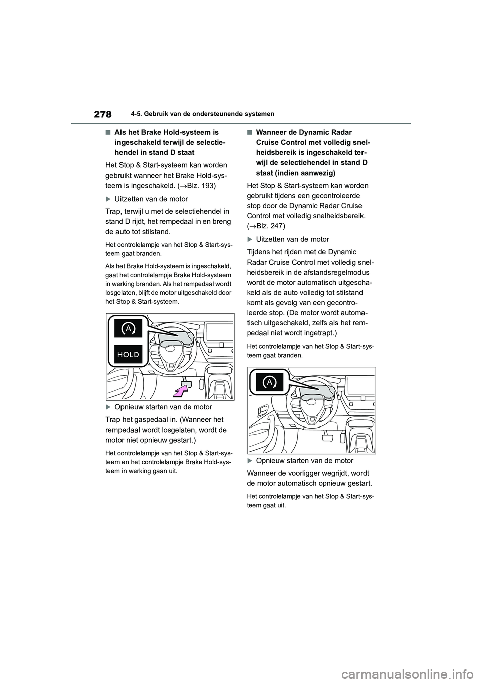 TOYOTA COROLLA HATCHBACK 2022 Instructieboekje (in Dutch) 2784-5. Gebruik van de ondersteunende systemen
■Als het Brake Hold-systeem is
ingeschakeld terwijl de selectie-
hendel in stand D staat
Het Stop & Start-systeem kan worden
gebruikt wanneer het Bra TOYOTA COROLLA HATCHBACK 2022 Instructieboekje (in Dutch) 2784-5. Gebruik van de ondersteunende systemen
■Als het Brake Hold-systeem is
ingeschakeld terwijl de selectie-
hendel in stand D staat
Het Stop & Start-systeem kan worden
gebruikt wanneer het Bra