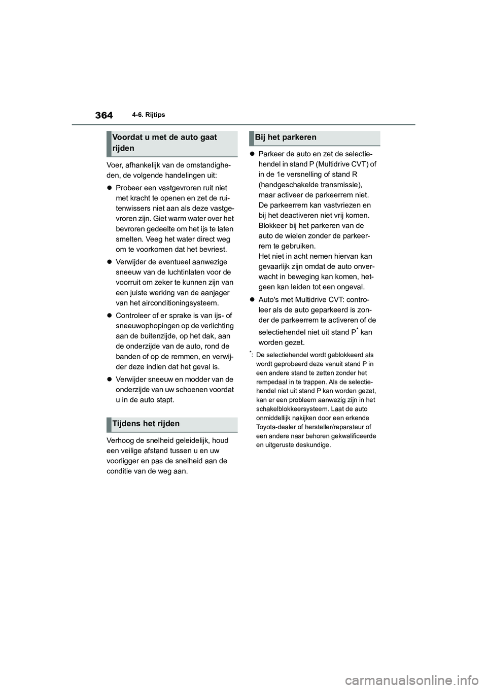 TOYOTA COROLLA HATCHBACK 2022  Instructieboekje (in Dutch) 3644-6. Rijtips
Voer, afhankelijk van de omstandighe-
den, de volgende handelingen uit:
Probeer een vastgevroren ruit niet 
met kracht te openen en zet de rui-
tenwissers niet aan als deze vastge-
