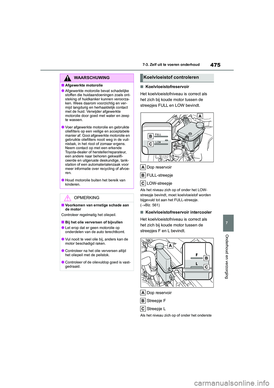 TOYOTA COROLLA HATCHBACK 2022  Instructieboekje (in Dutch) 475
7 7-3. Zelf uit te voeren onderhoud
Onderhoud en verzorging
■Koelvloeistofreservoir
Het koelvloeistofniveau is correct als 
het zich bij koude motor tussen de 
streepjes FULL en LOW bevindt.
Dop