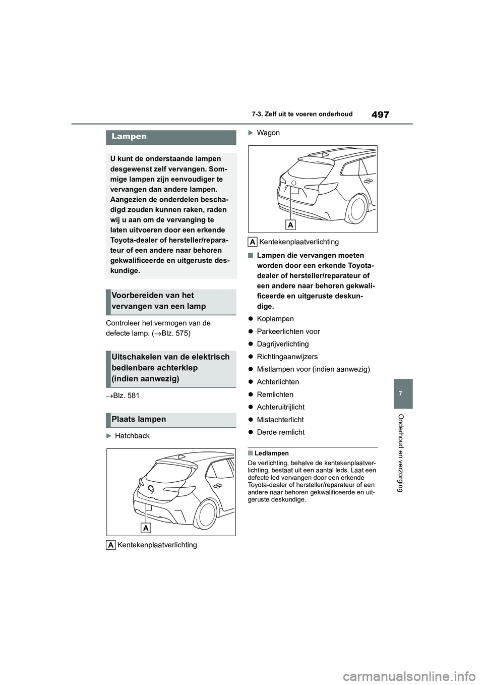 TOYOTA COROLLA HATCHBACK 2022 Instructieboekje (in Dutch) 497
7 7-3. Zelf uit te voeren onderhoud
Onderhoud en verzorging
Controleer het vermogen van de
defecte lamp. (Blz. 575)
Blz. 581
Hatchback
Kentekenplaatverlichting
Wagon
Kentekenplaatverl TOYOTA COROLLA HATCHBACK 2022 Instructieboekje (in Dutch) 497
7 7-3. Zelf uit te voeren onderhoud
Onderhoud en verzorging
Controleer het vermogen van de
defecte lamp. (Blz. 575)
Blz. 581
Hatchback
Kentekenplaatverlichting
Wagon
Kentekenplaatverl