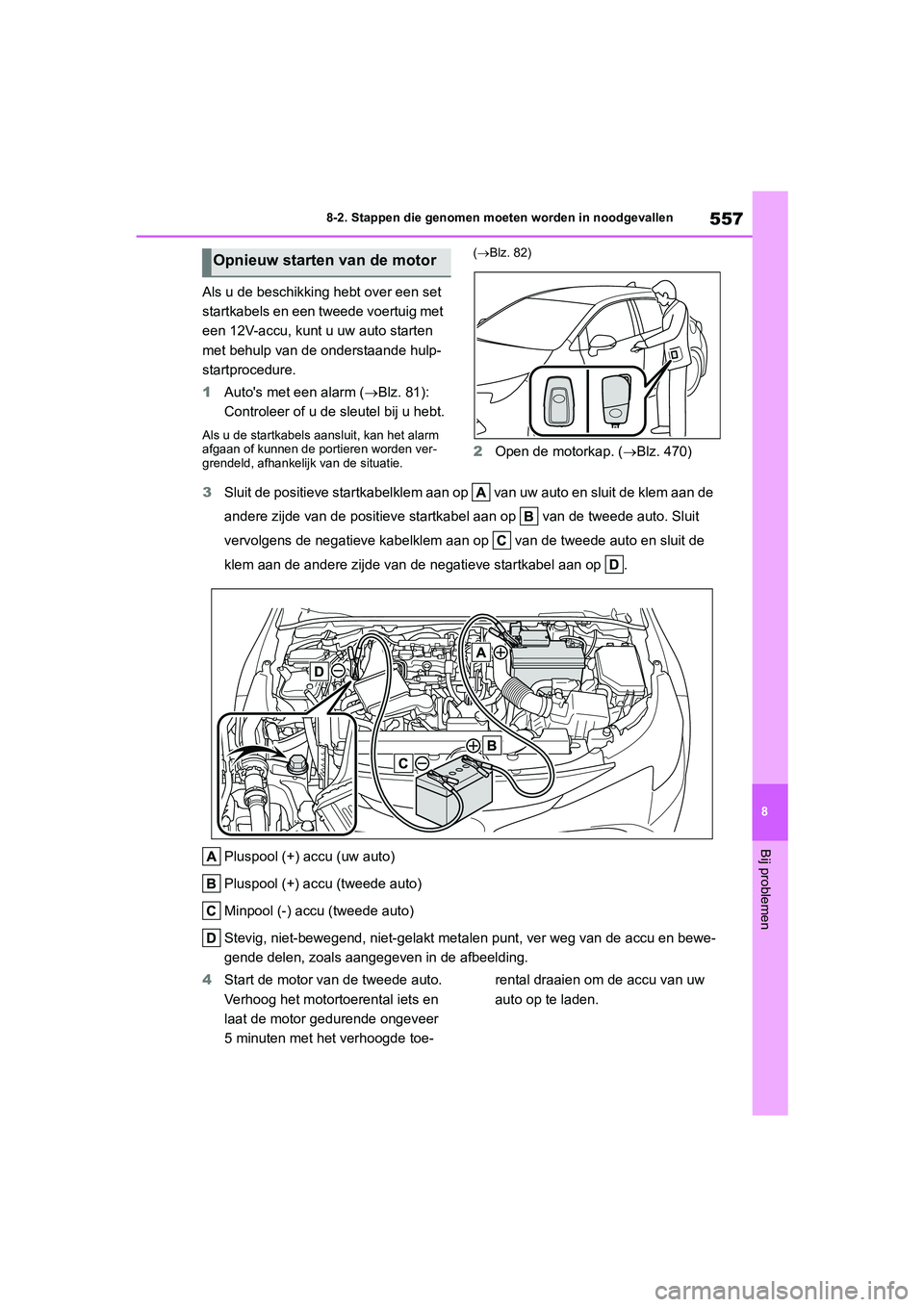 TOYOTA COROLLA HATCHBACK 2022 Instructieboekje (in Dutch) 557
8 8-2. Stappen die genomen moeten worden in noodgevallen
Bij problemen
Als u de beschikking hebt over een set
startkabels en een tweede voertuig met
een 12V-accu, kunt u uw auto starten
met beh TOYOTA COROLLA HATCHBACK 2022 Instructieboekje (in Dutch) 557
8 8-2. Stappen die genomen moeten worden in noodgevallen
Bij problemen
Als u de beschikking hebt over een set
startkabels en een tweede voertuig met
een 12V-accu, kunt u uw auto starten
met beh