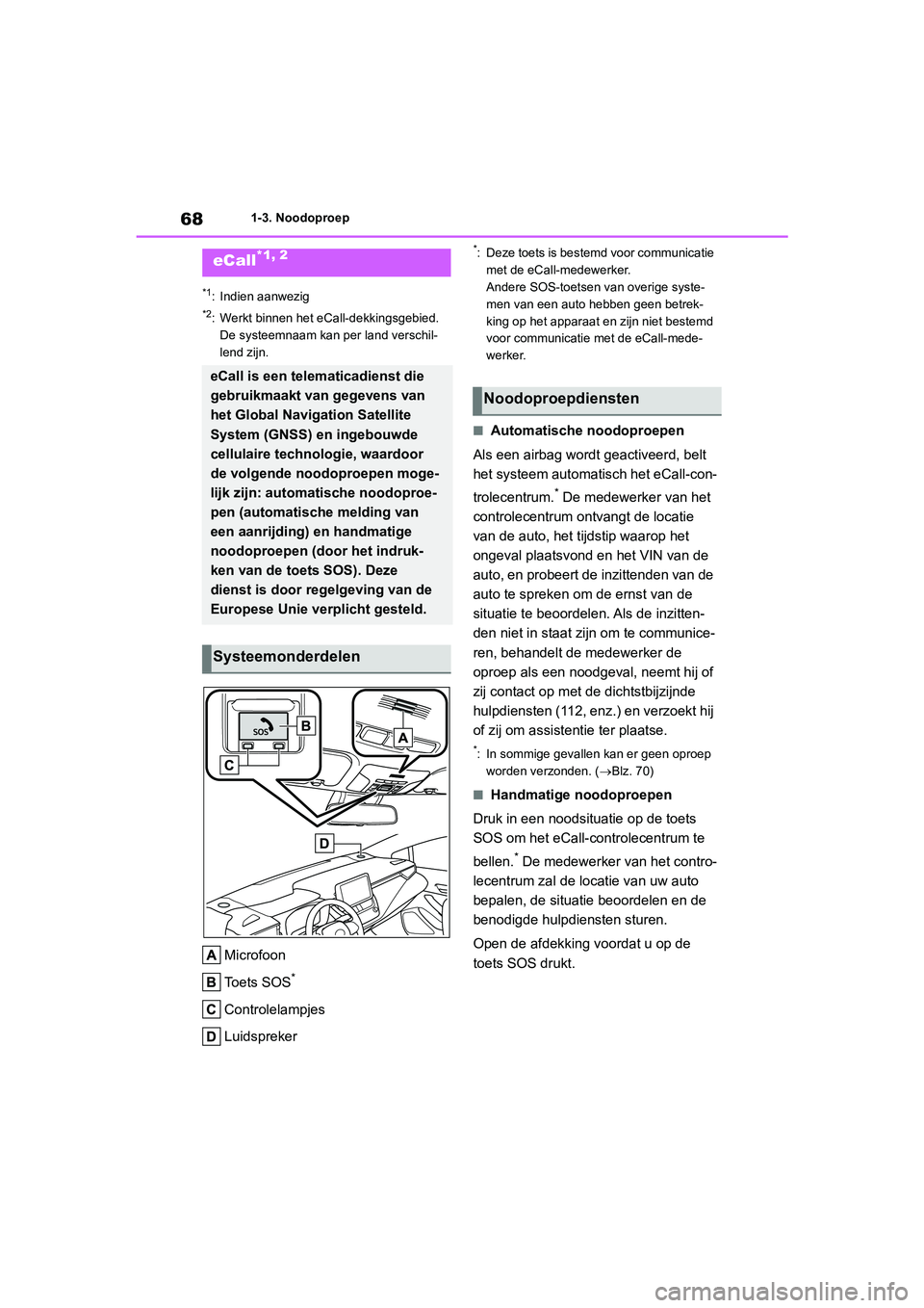 TOYOTA COROLLA HATCHBACK 2022  Instructieboekje (in Dutch) 681-3. Noodoproep
1-3.Noodoproep
*1: Indien aanwezig
*2: Werkt binnen het eCall-dekkingsgebied. 
De systeemnaam kan per land verschil-
lend zijn.
Microfoon
Toets SOS
*
Controlelampjes
Luidspreker
*: D