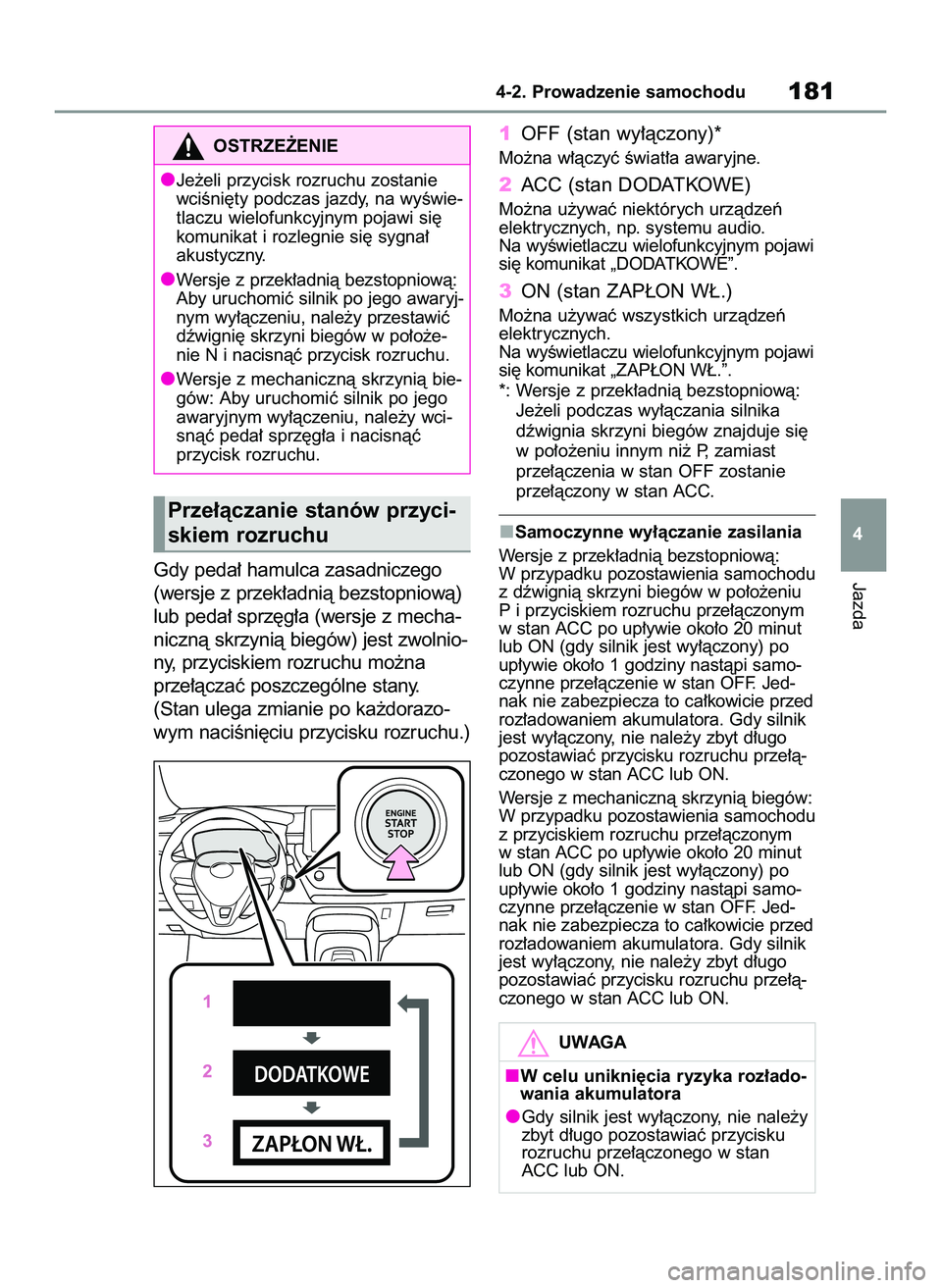 TOYOTA COROLLA HATCHBACK 2022  Instrukcja obsługi (in Polish) Gdy peda∏ hamulca zasadniczego
(wersje z przek∏adnià bezstopniowà)
lub peda∏ sprz´g∏a (wersje z mecha-
nicznà skrzynià biegów) jest zwolnio-
ny, przyciskiem rozruchu mo˝na
prze∏àcza