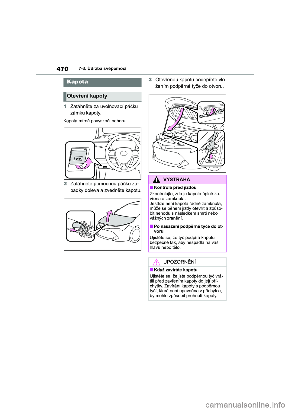 TOYOTA COROLLA HATCHBACK 2022  Návod na použití (in Czech) 4707-3. Údržba svépomocí
1Zatáhněte za uvolňovací páčku  
zámku kapoty.
Kapota mírně povyskočí nahoru.
2 Zatáhněte pomocnou páčku zá- 
padky doleva a zvedněte kapotu. 
3 Otevřeno