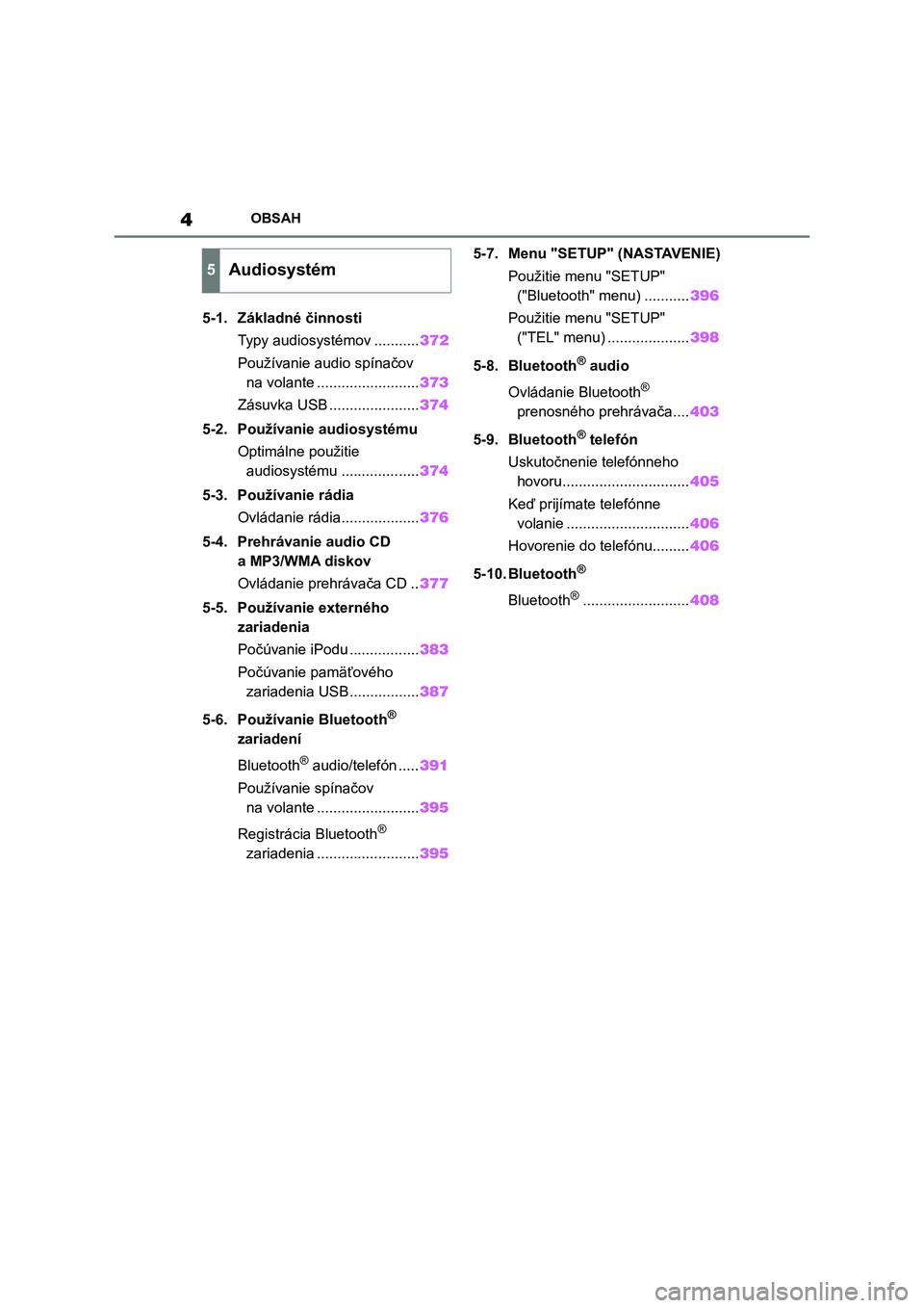 TOYOTA COROLLA HATCHBACK 2022  Návod na použitie (in Slovakian) 4OBSAH
5-1. Základné činnosti
Typy audiosystémov ...........372
Používanie audio spínačov 
na volante .........................373
Zásuvka USB ......................374
5-2. Používanie audi
