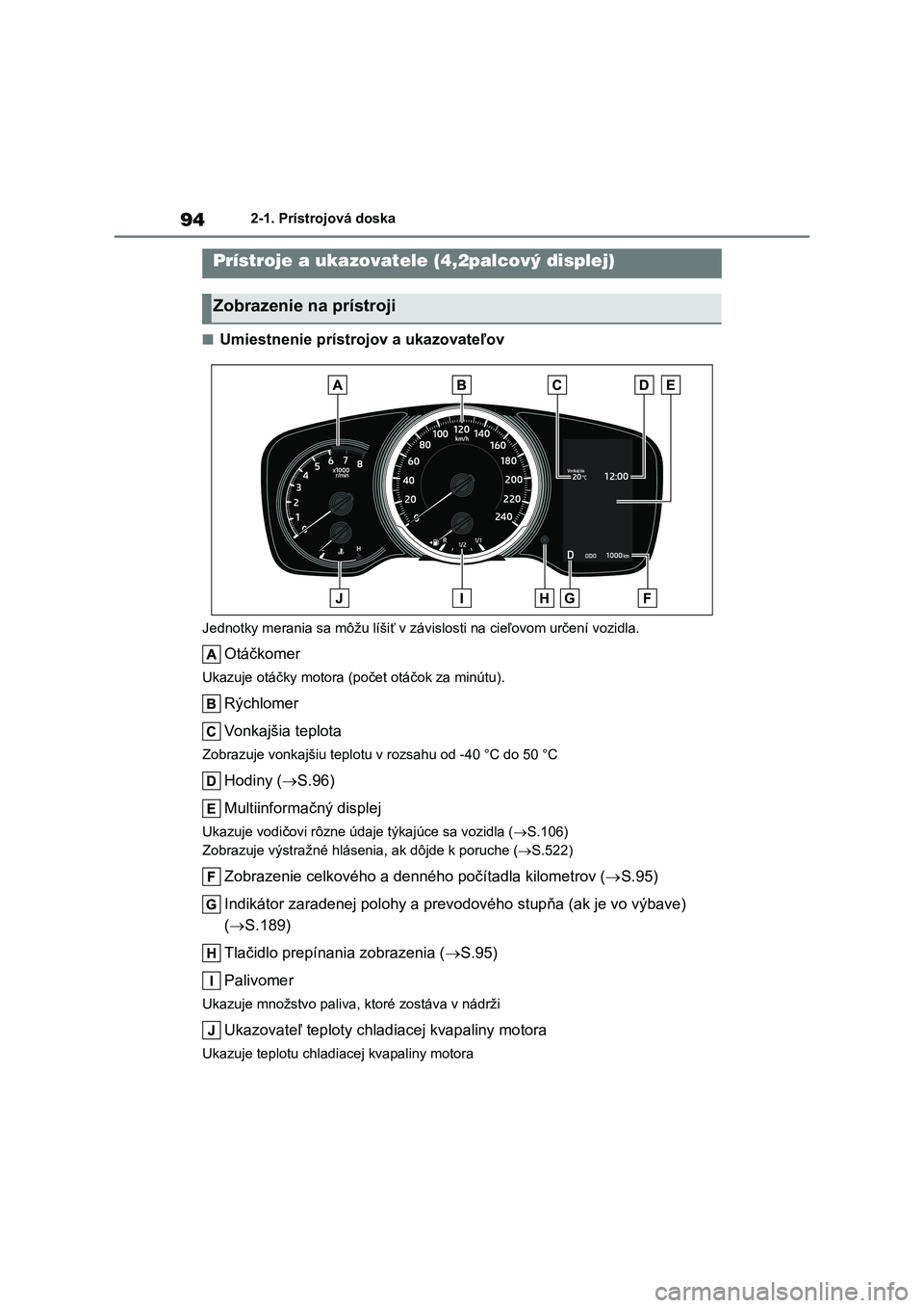 TOYOTA COROLLA HATCHBACK 2022 Návod na použitie (in Slovakian) 942-1. Prístrojová doska
■Umiestnenie prístrojov a ukazovateľov
Jednotky merania sa môžu líšiť v závislosti na cieľovom určení vozidla.
Otáčkomer
Ukazuje otáčky motora (počet otá TOYOTA COROLLA HATCHBACK 2022 Návod na použitie (in Slovakian) 942-1. Prístrojová doska
■Umiestnenie prístrojov a ukazovateľov
Jednotky merania sa môžu líšiť v závislosti na cieľovom určení vozidla.
Otáčkomer
Ukazuje otáčky motora (počet otá