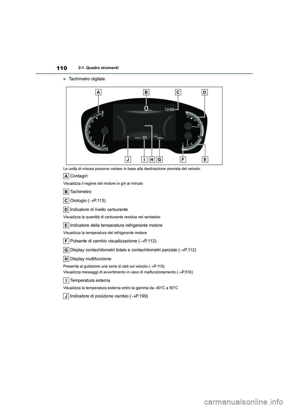 TOYOTA COROLLA HATCHBACK 2022  Manuale duso (in Italian) 1102-1. Quadro strumenti
Tachimetro digitale
Le unità di misura possono variare in base alla destinazione prevista del veicolo.
Contagiri
Visualizza il regime del motore in giri al minuto
Ta c h i