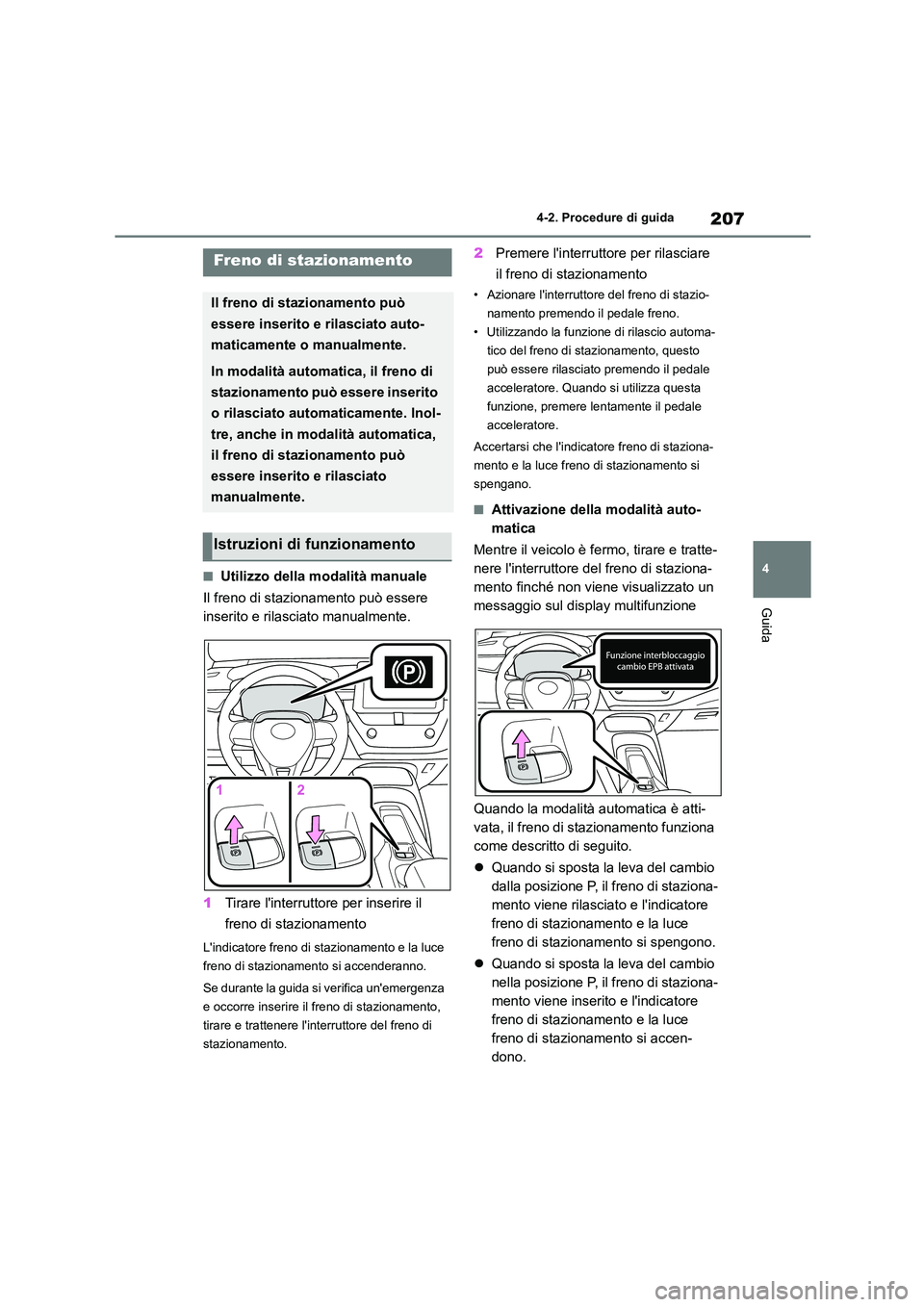 TOYOTA COROLLA HATCHBACK 2022 Manuale duso (in Italian) 207
4
4-2. Procedure di guida
Guida
■Utilizzo della modalità manuale
Il freno di stazionamento può essere
inserito e rilasciato manualmente.
1 Tirare linterruttore per inserire il
freno di TOYOTA COROLLA HATCHBACK 2022 Manuale duso (in Italian) 207
4
4-2. Procedure di guida
Guida
■Utilizzo della modalità manuale
Il freno di stazionamento può essere
inserito e rilasciato manualmente.
1 Tirare linterruttore per inserire il
freno di