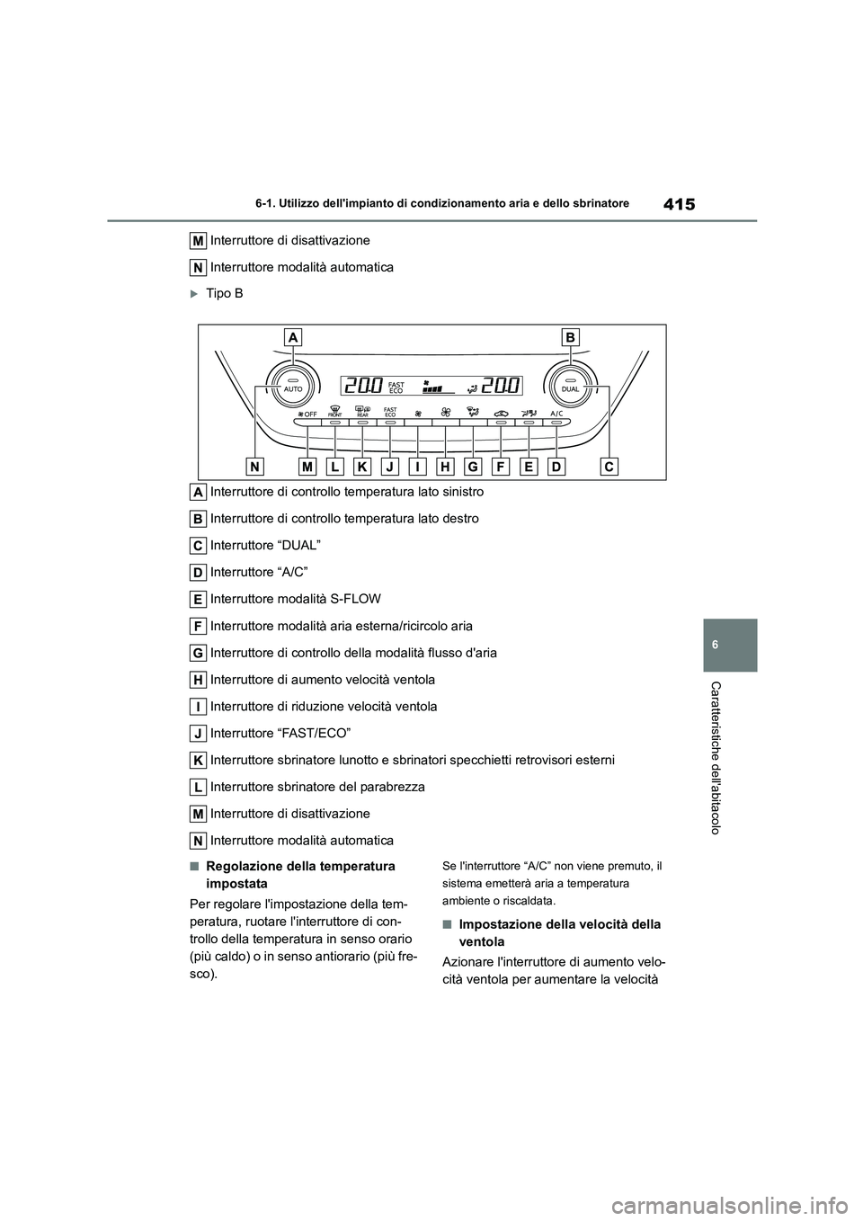 TOYOTA COROLLA HATCHBACK 2022  Manuale duso (in Italian) 415
6 
6-1. Utilizzo dellimpianto di cond izionamento aria e dello sbrinatore
Caratteristiche dellabitacolo
Interruttore di disattivazione 
Interruttore modalità automatica
Tipo B 
Interruttore 