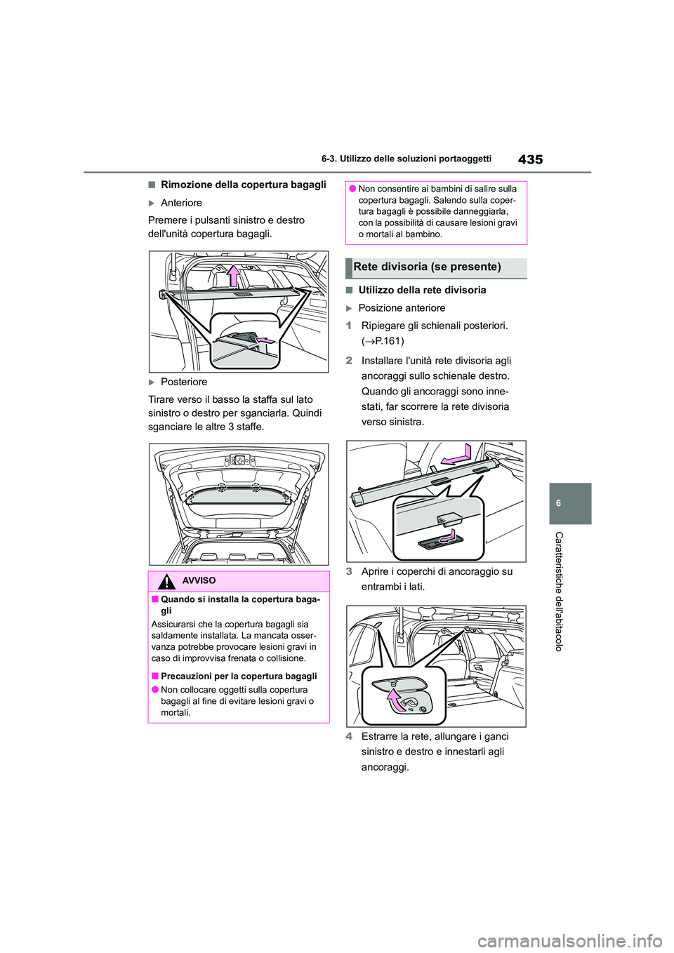 TOYOTA COROLLA HATCHBACK 2022  Manuale duso (in Italian) 435
6 
6-3. Utilizzo delle so luzioni portaoggetti
Caratteristiche dellabitacolo
■Rimozione della copertura bagagli
Anteriore 
Premere i pulsanti sinistro e destro  
dellunità copertura bagagl