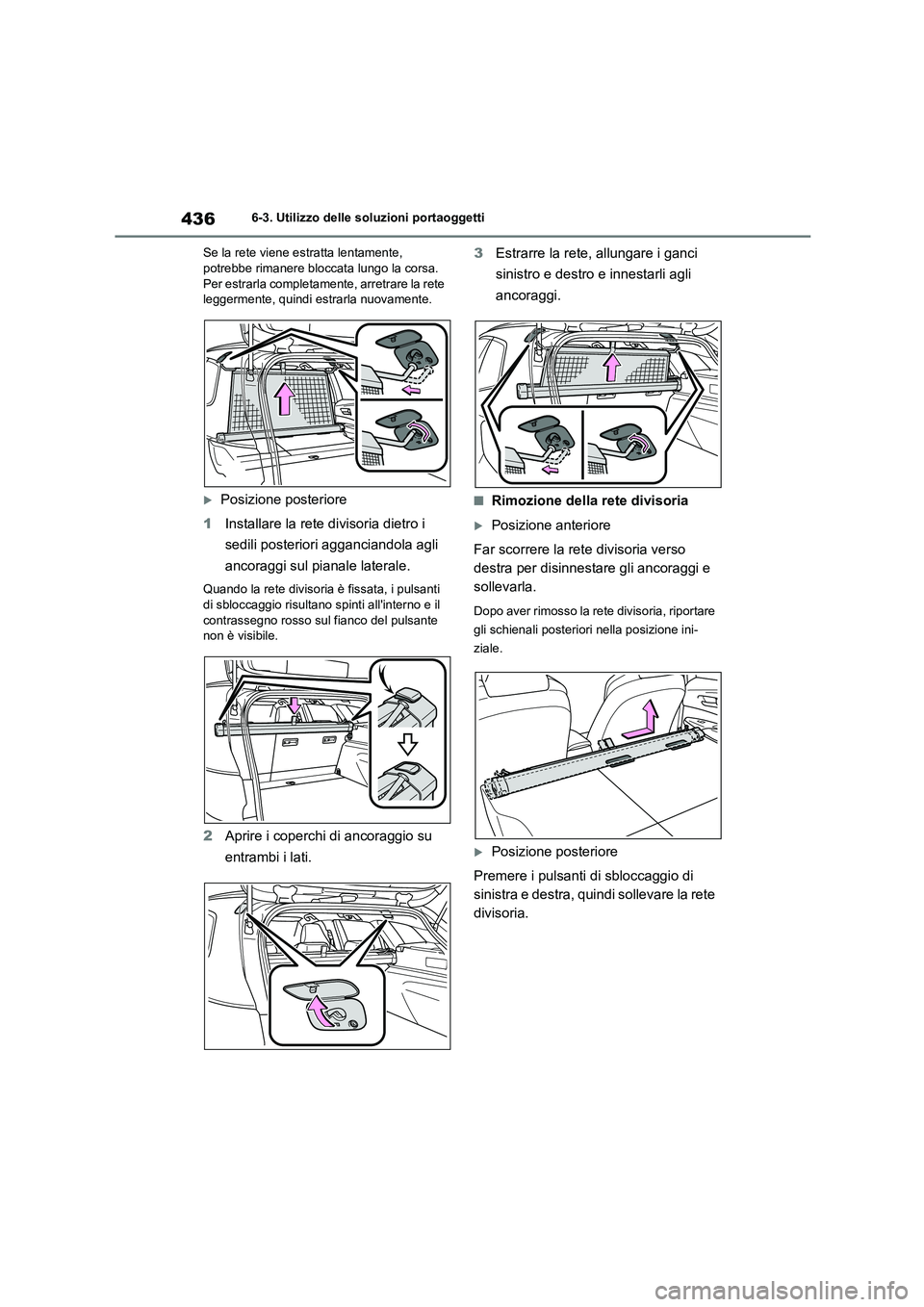 TOYOTA COROLLA HATCHBACK 2022  Manuale duso (in Italian) 4366-3. Utilizzo delle soluzioni portaoggetti 
Se la rete viene estratta lentamente,  potrebbe rimanere bloccata lungo la corsa.  
Per estrarla completamente, arretrare la rete 
leggermente, quindi es