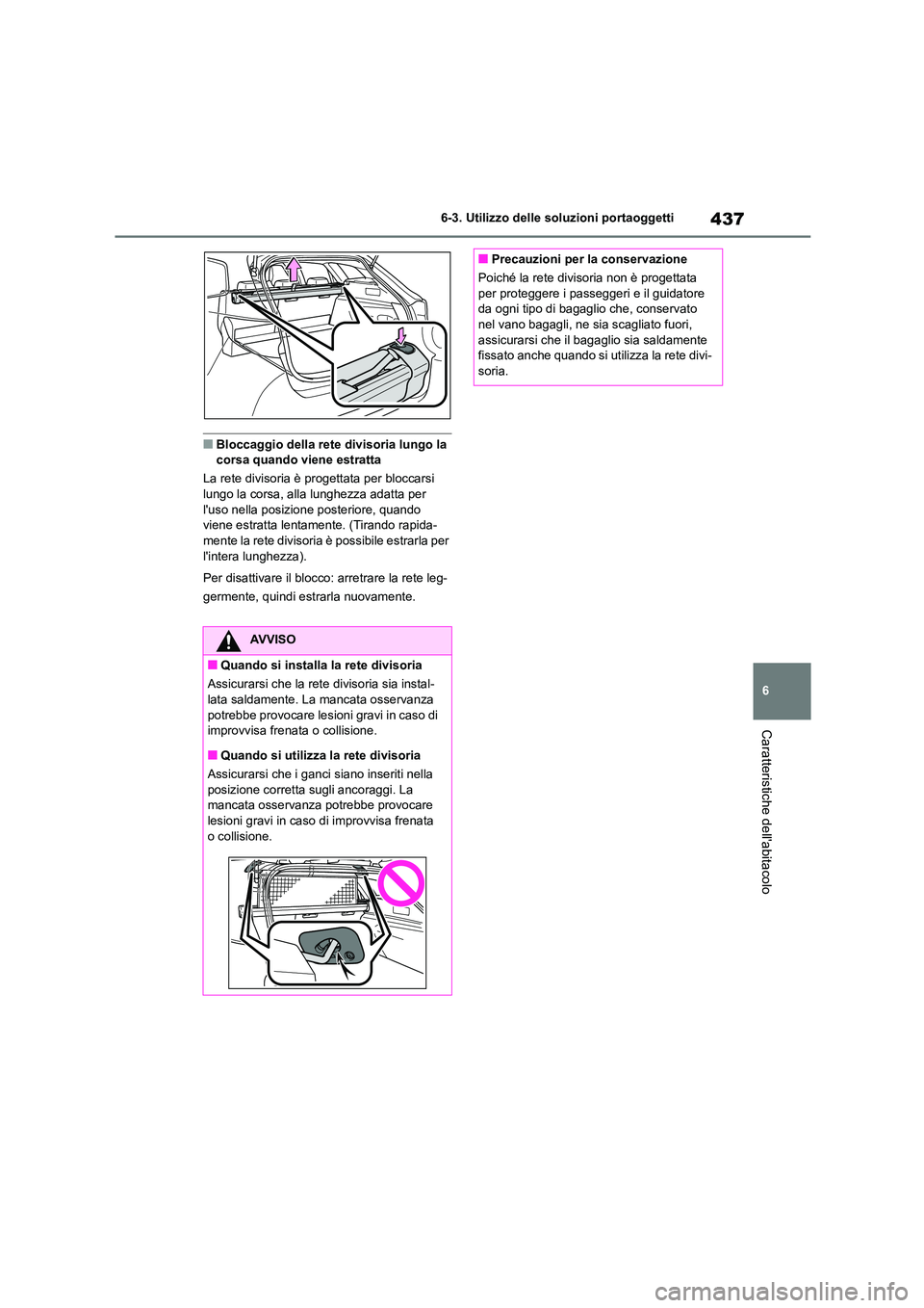 TOYOTA COROLLA HATCHBACK 2022  Manuale duso (in Italian) 437
6 
6-3. Utilizzo delle so luzioni portaoggetti
Caratteristiche dellabitacolo
■Bloccaggio della rete divisoria lungo la  corsa quando viene estratta 
La rete divisoria è progettata per bloccars