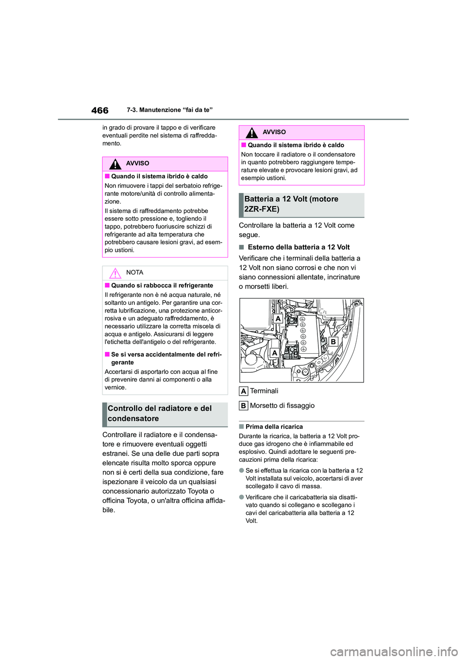 TOYOTA COROLLA HATCHBACK 2022  Manuale duso (in Italian) 4667-3. Manutenzione “fai da te” 
in grado di provare il tappo e di verificare  eventuali perdite nel sistema di raffredda- 
mento.
Controllare il radiatore e il condensa- 
tore e rimuovere eventu