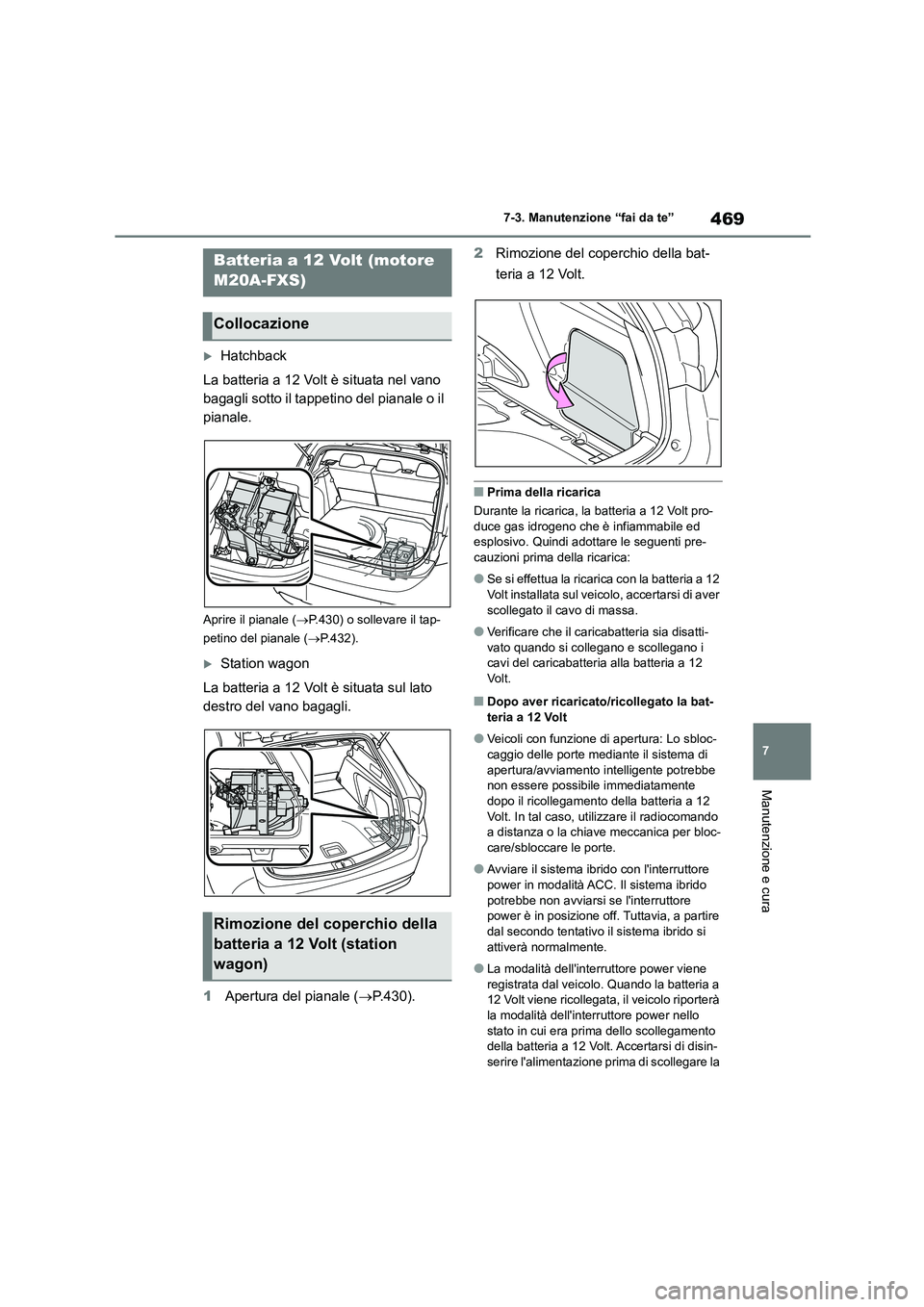 TOYOTA COROLLA HATCHBACK 2022  Manuale duso (in Italian) 469
7 
7-3. Manutenzione “fai da te”
Manutenzione e cura
Hatchback 
La batteria a 12 Volt è situata nel vano  
bagagli sotto il tappetino del pianale o il 
pianale.
Aprire il pianale ( P.43