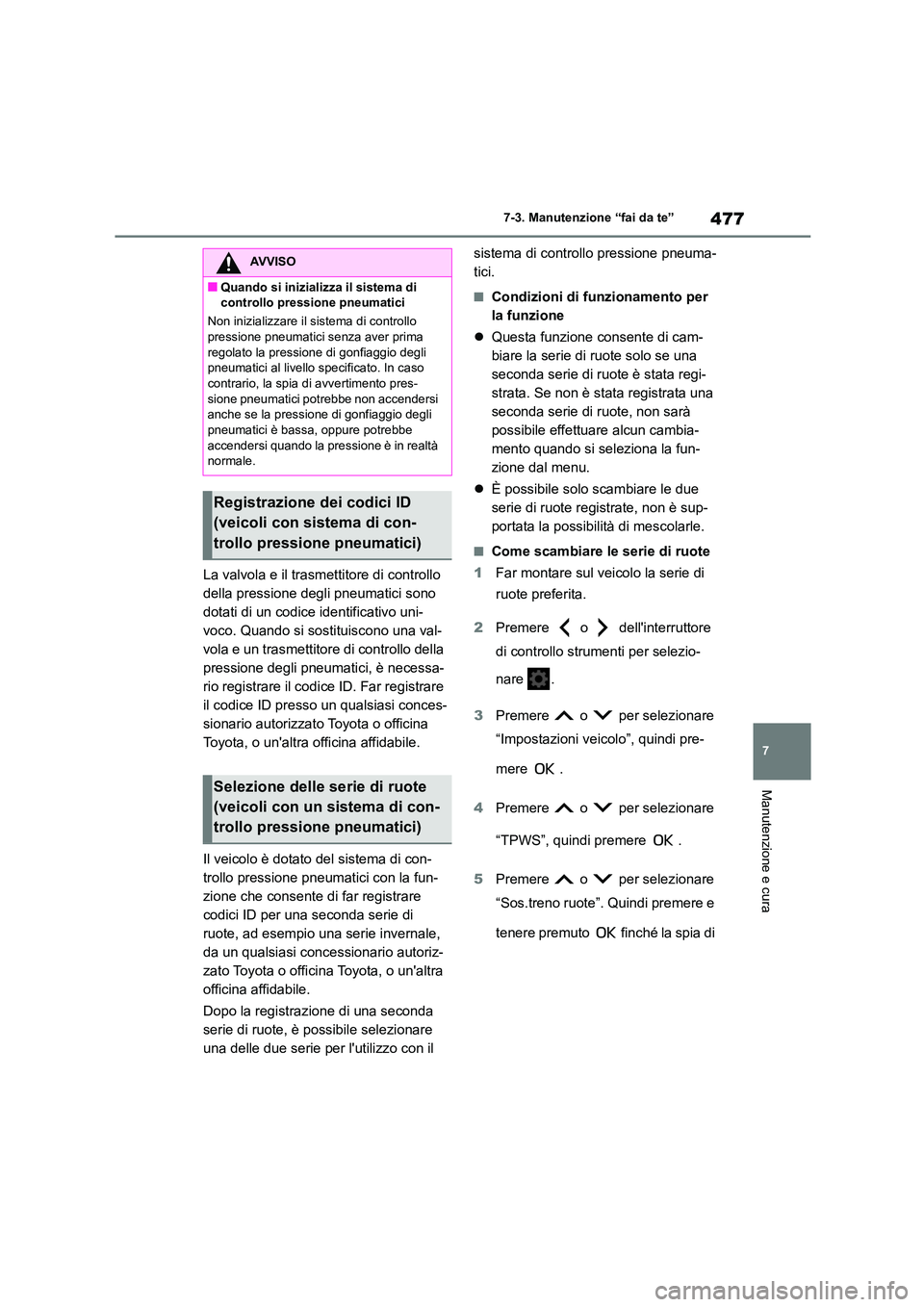 TOYOTA COROLLA HATCHBACK 2022  Manuale duso (in Italian) 477
7 
7-3. Manutenzione “fai da te”
Manutenzione e cura
La valvola e il trasmettitore di controllo  
della pressione degli pneumatici sono 
dotati di un codice identificativo uni-
voco. Quando si