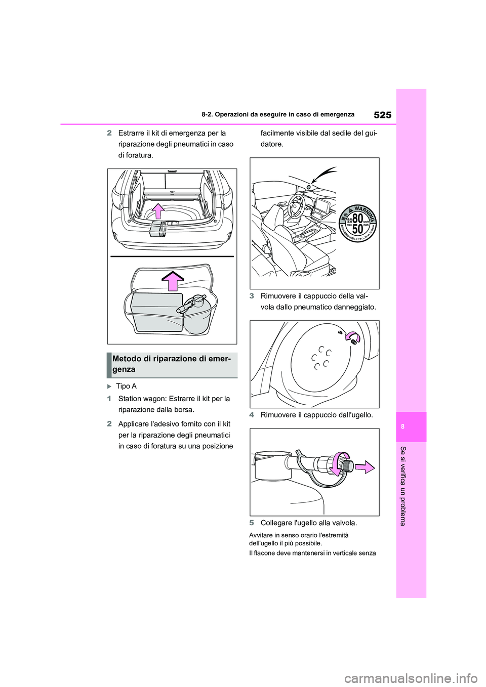 TOYOTA COROLLA HATCHBACK 2022 Manuale duso (in Italian) 525
8
8-2. Operazioni da eseguire in caso di emergenza
Se si verifica un problema
2 Estrarre il kit di emergenza per la
riparazione degli pneumatici in caso
di foratura.
Tipo A
1 Station wagon TOYOTA COROLLA HATCHBACK 2022 Manuale duso (in Italian) 525
8
8-2. Operazioni da eseguire in caso di emergenza
Se si verifica un problema
2 Estrarre il kit di emergenza per la
riparazione degli pneumatici in caso
di foratura.
Tipo A
1 Station wagon