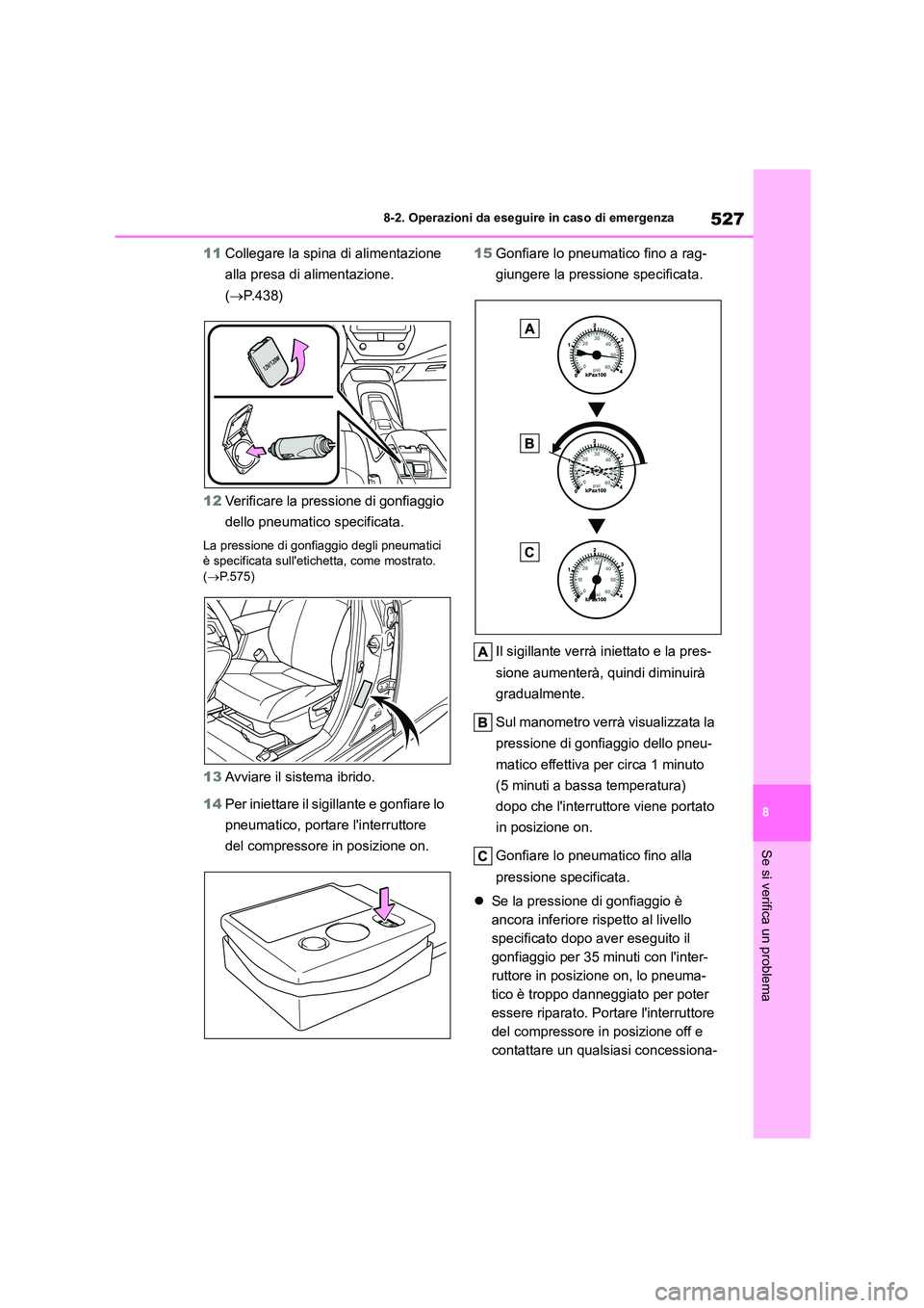 TOYOTA COROLLA HATCHBACK 2022 Manuale duso (in Italian) 527
8
8-2. Operazioni da eseguire in caso di emergenza
Se si verifica un problema
11 Collegare la spina di alimentazione
alla presa di alimentazione.
( P.438)
12 Verificare la pressione di gon TOYOTA COROLLA HATCHBACK 2022 Manuale duso (in Italian) 527
8
8-2. Operazioni da eseguire in caso di emergenza
Se si verifica un problema
11 Collegare la spina di alimentazione
alla presa di alimentazione.
( P.438)
12 Verificare la pressione di gon