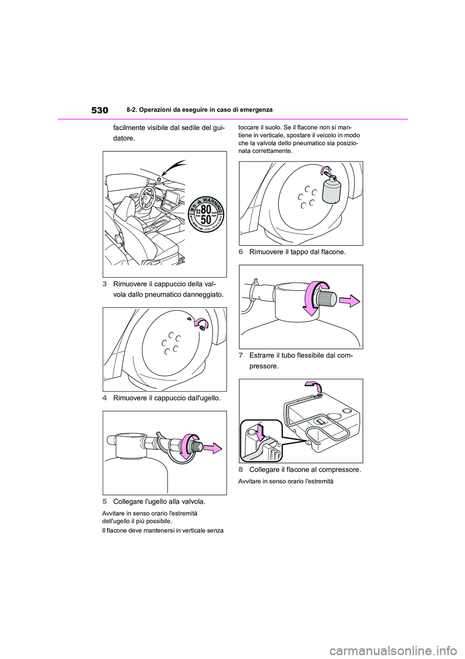 TOYOTA COROLLA HATCHBACK 2022  Manuale duso (in Italian) 5308-2. Operazioni da eseguire in caso di emergenza
facilmente visibile dal sedile del gui- 
datore. 
3 Rimuovere il cappuccio della val- 
vola dallo pneumatico danneggiato. 
4 Rimuovere il cappuccio 